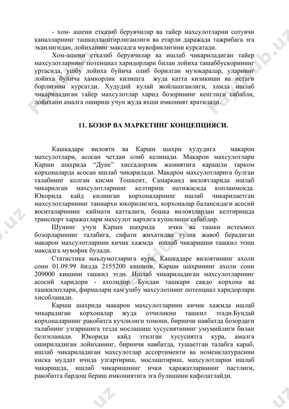 махсулотларни сотувчи каналларнинг ташкиллаштирлиганлиги ва етарли даражада тажрибага эга эканлигидан, лойиханинг максадга мувофиклигини курсатади. хом-ашени етказиб берувчилар ва ишлаб чикариладиган тайер махсулотларнинг потенциал харидорлари билан лойиха ташаббускорининг уртасида, ушбу лойиха буйича олиб борилган музокаралар, уларнинг лойиха буйича хамкорлик килишга жуда катта кизикиши ва истаги борлигини курсатди. худудий кулай жойлашганлиги, хамда ишлаб чикариладиган тайер махсулотлар харид бозорининг кенглиги сабабли, лойихани амалга ошириш учун жуда яхши имконият яратилади. 11. бозор ва маркетинг концепцияси. кашкадаре вилояти ва карши шахри худудига макарон махсулотлари, асосан четдан олиб келинади. макарон махсулотлари карши шахрида “дуне” хиссадорлик жамиятига карашли тарком корхоналарда асосан ишлаб чикарилади. макарон махсулотларига булган талабнинг колган кисми тошкент, самарканд вилоятларида ишлаб чикарилган махсулотларнинг келтириш натижасида копланмокда. юкорида кайд килинган корхоналарнинг ишлаб чикарилаетган махсулотларининг таннархи юкорилигига, корхоналар балансидаги асосий воситаларининг киймати катталиги, бошка вилоятлардан келтиришда транспорт харажатлари махсулот нархига кушилиши сабабдир. шунинг учун карши шахрида ички ва ташки истеъмол бозорларининг талабига, сифати жихатидан тулик жавоб берадиган …
