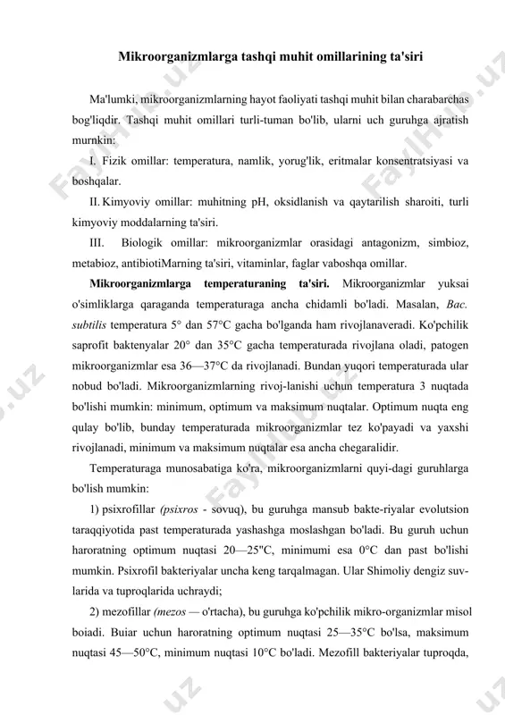 imum nuqtasi 45—50°c, minimum nuqtasi 10°c bo'ladi. mezofill bakteriyalar tuproqda, suvda va boshqa oziq-ovqat mahsulotlari yuzasida uchraydi; 3) termofillar {termos — issiq), bu guruhga bakteriyalar, akti-nomitsetlar, ba'zi bir ko'k-yashil suvo'tlari misol bo'ladi. termofill bakteriyalar yuqori temperaturada rivojlanadi. bu bakteriyalarni a.a.tmshenetskiy quyidagicha klassifikatsiyalaydi: a) stenotermin termofillar - bular uchun temperaturaning maksimum nuqtasi 75—80°c, optimum nuqtasi 50—65°c bo'lib, 28—30°c da esa ko'paya olmaydi. bu guruh tabiatda kam tarqalgan; b) evritermin termofillar uchun temperaturaning maksimum chegarasi 70-75"c, optimum nuqtasi 50-65°c bo'lib, 28-30° da juda sekin ko'payadi, tabiatda keng tarqalgan guruh; d) termotolerant formalar uchun temperaturaning maksimum chegarasi 50—65°c, optimum] 35-45°c, minimumi 5-10°c bo'lishi kerak. 30—60°c oralig'ida juda tez ko'payadi, tabiatda tuproqda, go'ngda, issiq buloq suvlarida keng tarqalgan guruh. termofill bakteriyalarda moddalar almashinuvi jarayoni juda jadal boradi, shuning uchun ular juda tez ko'payadi va yaxshi rivojlanadi. agar mezofillarda bakteriyalarning katta koloniyasi uch kundan keyin hosil bo'lsa, termofillarda bir kundan keyin hosil bo'ladi, tez o'sadi …