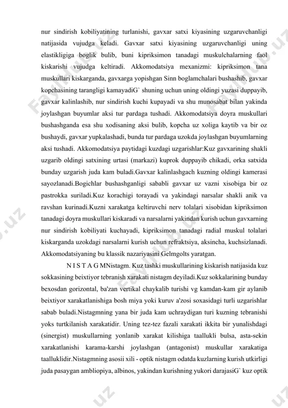 ingi yuzasi duppayib, gavxar kalinlashib, nur sindirish kuchi kupayadi va shu munosabat bilan yakinda joylashgan buyumlar aksi tur pardaga tushadi. akkomodatsiya doyra muskullari bushashganda esa shu xodisaning aksi bulib, kopcha uz xoliga kaytib va bir oz bushaydi, gavxar yupkalashadi, bunda tur pardaga uzokda joylashgan buyumlarning aksi tushadi. akkomodatsiya paytidagi kuzdagi uzgarishlar:kuz gavxarining shakli uzgarib oldingi satxining urtasi (markazi) kuprok duppayib chikadi, orka satxida bunday uzgarish juda kam buladi.gavxar kalinlashgach kuzning oldingi kamerasi sayozlanadi.bogichlar bushashganligi sababli gavxar uz vazni xisobiga bir oz pastrokka suriladi.kuz korachigi torayadi va yakindagi narsalar shakli anik va ravshan kurinadi.kuzni xarakatga keltiruvchi nerv tolalari xisobidan kipriksimon tanadagi doyra muskullari kiskaradi va narsalarni yakindan kurish uchun gavxarning nur sindirish kobiliyati kuchayadi, kipriksimon tanadagi radial muskul tolalari kiskarganda uzokdagi narsalarni kurish uchun refraktsiya, aksincha, kuchsizlanadi. akkomodatsiyaning bu klassik nazariyasini gelmgolts yaratgan. n i s t a g mnistagm. kuz tashki muskullarining kiskarish natijasida kuz sokkasining beixtiyor tebranish xarakati nistagm …
