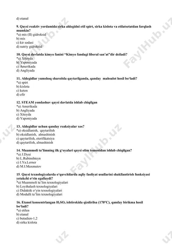 hoq sharoitda qaytarilganda, qanday mahsulot hosil bo‘ladi? *a) spirt b) kislota c) keton d) efir 12. steam yondashuv qaysi davlatda ishlab chiqilgan *a) amerikada b) angliyada c) xitoyda d) yaponiyada 13. aldegidlar uchun qanday reaksiyalar xos? *a) oksidlanish, qaytarilish b) oksidlanish, almashinish c) qaytarilish, eterifikatsiya d) qaytarilish, almashinish 14. muammoli ta’limning ilk g‘oyalari qaysi olim tomonidan ishlab chiqilgan? *a) j.dyui b) l.rubinshteyn c) i.ya.lerner d) m.i.maxmutov 15. qaysi texnologiyalarda oʻquvchilarda aqliy faoliyat usullarini shakllantirish funksiyasi yetakchi oʻrin egallaydi? *a) muammoli ta’lim texnologiyalari b) loyihalash texnologiyalari c) didaktik oʻyin texnologiyalari d) modulli ta’lim texnologiyalari 16. etanol konsentrlangan h2so4 ishtirokida qizdirilsa (170°c), qanday birikma hosil bo‘ladi? *a) etilen b) etanal c) butadien-1,2 d) sirka kislota 17. muammoli o‘qitish texnologiyasi bosqichlarini belgilang? *a) muammoli vaziyat, muammoli savol, muammoli vazifa, muammo echimi b) muammoli vaziyat, o‘quv muammosi, o‘quv muammosini echish uchun izlanish, muammoning echilishi c) o‘quv muammosi, o‘quv muammosini echish, muammoning echilishi d) muammoli …