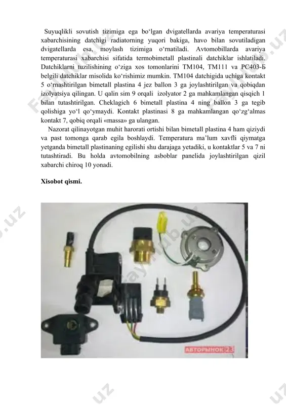 imiga ega bo‘lgan dvigatellarda avariya temperaturasi xabarchisining datchigi radiatorning yuqori bakiga, havo bilan sovutiladigan dvigatellarda esa, moylash tizimiga o‘rnatiladi. avtomobillarda avariya temperaturasi xabarchisi sifatida termobimetall plastinali datchiklar ishlatiladi. datchiklarni tuzilishining o‘ziga xos tomonlarini tm104, tm111 va рс403-б belgili datchiklar misolida ko‘rishimiz mumkin. tm104 datchigida uchiga kontakt 5 o‘rnashtirilgan bimetall plastina 4 jez ballon 3 ga joylashtirilgan va qobiqdan izolyatsiya qilingan. u qalin sim 9 orqali izolyator 2 ga mahkamlangan qisqich 1 bilan tutashtirilgan. cheklagich 6 bimetall plastina 4 ning ballon 3 ga tegib qolishiga yo‘l qo‘ymaydi. kontakt plastinasi 8 ga mahkamlangan qo‘zg‘almas kontakt 7, qobiq orqali «massa» ga ulangan. nazorat qilinayotgan muhit harorati ortishi bilan bimetall plastina 4 ham qiziydi va past tomonga qarab egila boshlaydi. temperatura ma’lum xavfli qiymatga yetganda bimetall plastinaning egilishi shu darajaga yetadiki, u kontaktlar 5 va 7 ni tutashtiradi. bu holda avtomobilning asboblar panelida joylashtirilgan qizil xabarchi chiroq 10 yonadi. xisobot qismi. image5.png image6.png image6.jpeg …