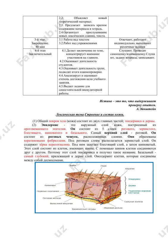 vanie, universalnaya texnologicheskaya karta uchebnogo zanyatiya etapi raboti soderjanie deyatelnosti prepodavatelya studentov 1-y etap vvedenie v uchebnoe zanyatie 10min 1.1.soobshaet temu, tsel i planiruemie uchebnie rezultati. 1.2.znakomit so strukturoy i osobennostyami uchebnogo zanyatiya 1.3.viyavlyaet znaniya studentov po teme. slushayut, utochnyayut, zadayut voprosi. 2-y etap. ob'yasnenie. 20min 2.1.provodit aktualizatsiyu znaniy posredstvom blits-oprosa/ voprosno-otvetnoy formi. 2.2. ob'yasnyaet noviy teoreticheskiy material. 2.3. predlagaet zapisat kratkoe soderjanie materiala v tetrad. 2.4.organizuet proslushivanie novix leksicheskix edinits, teksta. 3-y etap. zakreplenie. 40 min 3.1 rabota nad tekstom 3.2.rabot nad uprajneniyami otvechayut, rabotayut individualno, vipolnyayut razlichnie zadaniya 4-y etap zaklyuchitelniy 4.1.delaet zaklyuchenie po teme, kontsentriruet vnimanie uchastnikov na glavnom. 4.2.otsenivaet deyatelnost studentov. 4.3.otsenivaet deyatelnost grupp, podvodyat itogi vzaimoproverki. 4.4.analiziruet i otsenivaet stepen dostijeniya tseli uchebnogo zanyatiya. 4.5.vidaet zadanie dlya samostoyatelnoy vneauditornoy raboti. slushayut. provodyat samootsenku/vzaimootsenku.slushayut, zadayut voprosi, zapisivayut. istina – eto to, chto viderjivaet proverku opitom. a.eynshteyn leksicheskaya tema.stroenie i sostav koji. (1) obshiy pokrov tela (koja) …