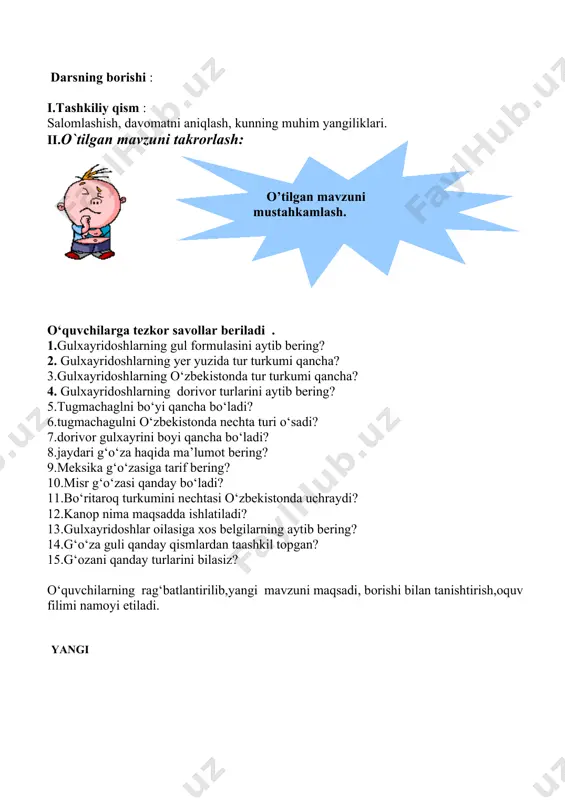 .g‘o‘za guli qanday qismlardan taashkil topgan? 15.g‘ozani qanday turlarini bilasiz? o‘quvchilarning rag‘batlantirilib,yangi mavzuni maqsadi, borishi bilan tanishtirish,oquv filimi namoyi etiladi. ( yangi mavzu bayoni ) burchoqdoshlar oilasiga yer sharining deyarli barcha qismida tarqalgan 400 turkumga oid 12 000 ga yaqin tur o‘simlik kiradi. respublikamizda burchoqdoshlarga oid 57 turkumga mansub 470 dan ortiq turdagi o‘simlik o‘sadi. bu oila vakillarining ko‘pchiligi bir, ikki va ko‘p yillik o‘tlardan iborat. burchoqdoshlar orasida qisman yarim buta, buta va daraxtlar uchraydi.oila vakillarining ildizi — o‘q ildiz tizimli. ildizida tugunak bakteriyalar hamkorlikda hayot kechiradi. ular shu o‘simliklar ildizida yashab havodagi erkin azotni o‘zlashtiradi. bu tugunaklar tuproq hosildorligini oshiradi. poyalari tik o‘suvchi, ilashuvchi, o‘raluvchi yoki yotib o‘suvchi bo‘ladi. barglari ko‘pincha murakkab, ba'zan oddiy, hamisha yonbargchali, poyada ketma-ket o‘rnashgan. gullari qiyshiq, ikki jinsli, shingil, kallakcha xilidagi to‘pgulga joylashgan. gulkosachasi yarmigacha qo‘shilgan 5 ta gulkosachabargdan tashkil topgan. gultoji kapalak shaklida bo‘lib, 5 ta gultojbargdan hosil bo‘lgan.ulardan ustidagi yirikrog’i “yelkancha” yoki …