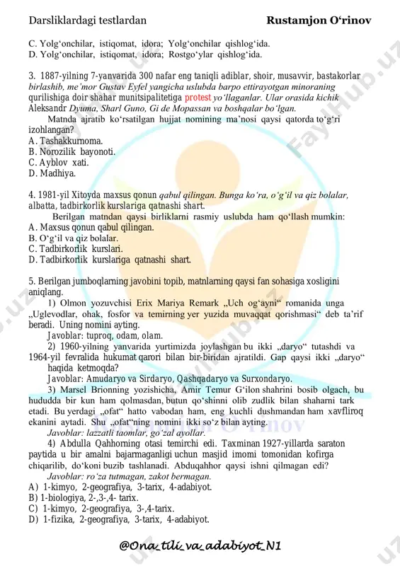 . 1-so‘zlashuv, 2-ilmiy, 3-publitsistik, 4-rasmiy, 5-badiiy. c. 1-, 5-badiiy, 2-, 3-publitsistik, 4-rasmiy. d. 1-, 2-, 5-badiiy, 3-publitsistik, 4-rasmiy. 2. berilgan matndagi nuqtalar o‘rniga qaysi so‘zlarni qo‘yish kerak? jumboqning javobini topishga urinib ko‘ring. bir mamlakatda rostgo‘ylar, yolg‘onchilar, rostgo‘ylar va … aralash yashaydigan aralash qishloqlari bor ekan. mos ravishda, birinchi qishloqda faqat rostgo‘ylar, ikkinchisida faqat yolg‘onchilar, uchinchi qishloqda esa har ikki toifa aralashib … qilishar ekan. to‘satdan o‘t o‘chirish …siga qo‘ng‘iroq bo‘libdi: – bizning qishloqqa o‘t ketdi! – siz qayerda yashaysiz? – aralash qishlog‘ida. savol: o‘t o‘chiruvchilar qaysi qishloqda yashaydi? (o. sayimov) a. yolg‘onchilar, istiqomat, kompaniya; aralash qishlog‘ida. b. aldoqchilar, umrguzaronlik, ofis; aralash qishlog‘ida. darsliklardagi testlardan rustamjon o‘rinov @ona_tili_va_adabiyot_n1 c. yolg‘onchilar, istiqomat, idora; yolg‘onchilar qishlog‘ida. d. yolg‘onchilar, istiqomat, idora; rostgo‘ylar qishlog‘ida. 3. 1887-yilning 7-yanvarida 300 nafar eng taniqli adiblar, shoir, musavvir, bastakorlar birlashib, me’mor gustav eyfel yangicha uslubda barpo ettirayotgan minoraning qurilishiga doir shahar munitsipalitetiga protest yo‘llaganlar. ular orasida kichik aleksandr dyuma, …