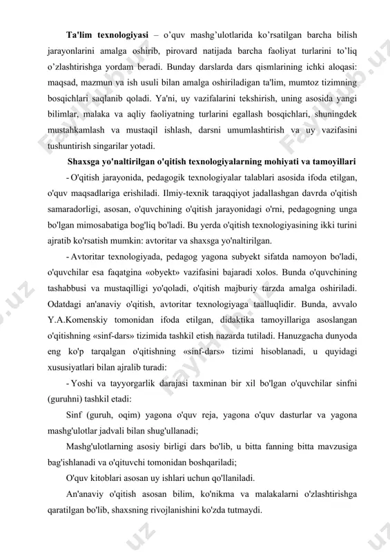 i: sinf (guruh, oqim) yagona o'quv reja, yagona o'quv dasturlar va yagona mashg'ulotlar jadvali bilan shug'ullanadi; mashg'ulotlarning asosiy birligi dars bo'lib, u bitta fanning bitta mavzusiga bag'ishlanadi va o'qituvchi tomonidan boshqariladi; o'quv kitoblari asosan uy ishlari uchun qo'llaniladi. an'anaviy o'qitish asosan bilim, ko'nikma va malakalarni o'zlashtirishga qaratilgan bo'lib, shaxsning rivojlanishini ko'zda tutmaydi. an'anaviy o'qitish asosini, y.a.komenskiy tomonidan tuzilgan pedagogika tamoyillari tashkil etadi: · ilmiylik; · tabiatga monandlik (o'qitish rivojlanish bilan belgilanadi va shakllanmaydi); · uzviylik va tizimlilik; · o'zlashtiruvchanlik (ma'lumdan noma'lumga, soddadan murakkabga); · mustahkamlash (takrorlash, takrorlash ...) · onglilik va faollik; · nazariyaning amaliyot bilan bog'liqligi; · yoshi va individual xususiyatlarini hisobga olish. an'anaviy o'qitish quyidagi xususiyatlarga ega: zo'ravonlik__pedagogikasi, o'qitishning rushuntiruv-ko'rgazmali usuli, ommaviy o'qitish. an'anaviy o'qitishda avtoritarlik quyidagi shaklda namoyon bo'ladi: o'quvchi bu hali to'la shakllanmagan shaxs, u faqat bajarishi zarur, pedagog esa - bu sardor hakam, yagona tashabbuskor shaxs mumtoz an'anaviy «sinf-dars» tizimi - bu bayon etishning ma'ruzaviy …