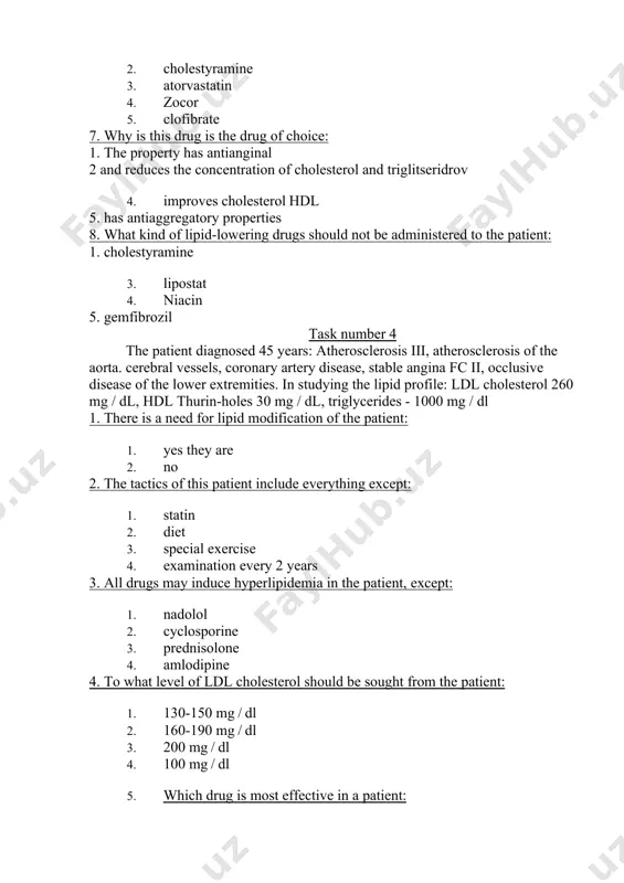 a 4. obstructive jaundice 3. all drugs may induce hyperlipidemia in the patient, except: 1. capoten 2. indapamide 3. prednisolone 4. cyclosporine 4. to what level of ldl cholesterol should be sought from the patient: 1. 130-150 mg / dl 2. 160-190 mg / dl 3. 200 mg / dl 4. 100 mg / dl 5. to what level of triglycerides in a patient should be sought: 1. 100-200 mg / dl 1. 160-190 mg / dl 1. 200-400 mg / dl 1. 1000 mg / dl 6. which drug is most effective in a patient: 1. niacin 2. cholestyramine 3. atorvastatin 4. zocor 5. clofibrate 7. when it is a lack of effectiveness of the drug can be added to the treatment: 1. niacin 2. gemfibrozil 3. colestipol 4. zocor 1. danger what side actions increases at this combi - nation: 1. myopathy 1. constipation 1. transaminase elevation 1. …