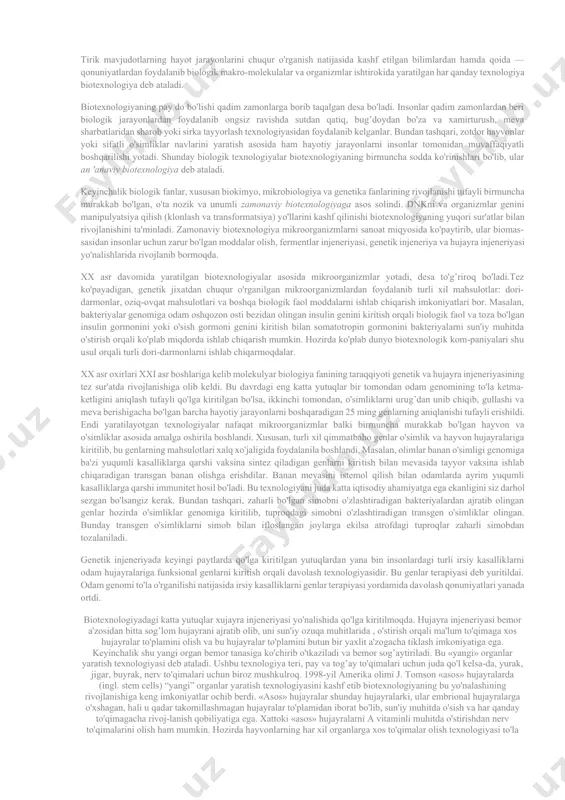 nlar qadim zamonlardan beri biologik jarayonlardan foydalanib ongsiz ravishda sutdan qatiq, bug’doydan bo'za va xamirturush, meva sharbatlaridan sharob yoki sirka tayyorlash texnologiyasidan foydalanib kelganlar. bundan tashqari, zotdor hayvonlar yoki sifatli o'simliklar navlarini yaratish asosida ham hayotiy jarayonlarni insonlar tomonidan muvaffaqiyatli boshqarilishi yotadi. shunday biologik texnologiyalar biotexnologiyaning birmuncha sodda ko'rinishlari bo'lib, ular an 'anaviy biotexnologiya deb ataladi. keyinchalik biologik fanlar, xususan biokimyo, mikrobiologiya va genetika fanlarining rivojlanishi tufayli birmuncha murakkab bo'lgan, o'ta nozik va unumli zamonaviy biotexnologiyaga asos solindi. dnkni va organizmlar genini manipulyatsiya qilish (klonlash va transformatsiya) yo'llarini kashf qilinishi biotexnologiyaning yuqori sur'atlar bilan rivojlanishini ta'minladi. zamonaviy biotexnologiya mikroorganizmlarni sanoat miqyosida ko'paytirib, ular biomas-sasidan insonlar uchun zarur bo'lgan moddalar olish, fermentlar injeneriyasi, genetik injeneriya va hujayra injeneriyasi yo'nalishlarida rivojlanib bormoqda. xx asr davomida yaratilgan biotexnologiyalar asosida mikroorganizmlar yotadi, desa to'g’riroq bo'ladi.tez ko'payadigan, genetik jixatdan chuqur o'rganilgan mikroorganizmlardan foydalanib turli xil mahsulotlar: dori-darmonlar, oziq-ovqat mahsulotlari va boshqa biologik faol moddalarni ishlab …