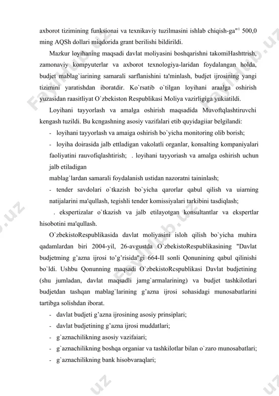 g`larining g’azna ijrosi sohasidagi munosabatlarini tartibga solishdan iborat. · davlat budjeti g’azna ijrosining asosiy prinsiplari; · davlat budjetining g’azna ijrosi muddatlari; · g`aznachilikning asosiy vazifaiari; · g`aznachilikning boshqa organiar va tashkilotlar bilan o`zaro munosabatlari; · g`aznachilikning bank hisobvaraqlari; · davlat budjetining xarajatlarint amalga oshirish; · davlat budjeti mablag`larini boshqarish; · davlat budjeti g’azna ijrosming buxgaiteriya hisobi; · davlat budjetining ijrosi to’g’risidagi hisobot va boshqalar. "davlat budjetining g’azna ijrost to’g’risida"gi qonunning qabul qilinishi, o`z navbatida, budjetdan mablag` oluvchilar bilan ularga tovar(xizmat, ishjlami yetkazib benivchilar o`rtasidagi shartnomalami ro`yxatdan o`tkazish hamda ularning xarajatlarmi to`lab berishga qaratilgan budjet mablag`larining harakatini nazorat qilish tartibini aniqlash va belgilashni taqozo etadi. o`zbekistorespublikasi vazirlar mahkamasining "davlat moliyasini boshqarishni isloh qiiish loyihasini amalga oshirishga tayyorlanish chora-tadbirlari to’g’risida"gi 144-son (26.04.2002) qarori, 1-band. shu maqsadda o`zbekistorcspubiikasi moliya vazirligining 63-son (05.05.2005) buyrug`i bilan tasdiqlangan va o`zbekistorespubltkasi adiiya vazirligi tomonidan 1475-raqam (21.05.2005) biian ro`yxatga oiingan "moliya organlanda budjetdan mablag` oiuvchilar bilan tovar (ishlar, …