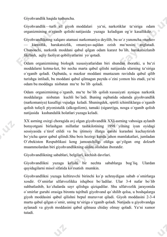 ohvandlikni yuzaga kelishi bir nechta sabablarga bog`liq. ulardan quyidagilarni misol sifatida ko`rsatish mumkin. giyohvandlikni yuzaga keltiruvchi birinchi ko`p uchraydigan sabab o`smirlarga xosdir. o`smirlar ulfatvozlikka ishqiboz bo`ladilar. ular 3-4 nafar bo`lib suhbatlashib, ko`chalarda sayr qilishga qiziqadilar. shu ulfatvozlik jarayonida o`smirlar guruhi orasiga bironta tajribali giyohvand qo`shilib qolsa, u boshqalarga giyoh moddasini qabul qilishni bepul muruvvat qiladi. giyoh moddasini 2-3-4 marta qabul qilgan o`smir, uning ta‘siriga o`rganib qoladi. natijada u giyohvandga aylanadi va giyoh moddasini qabul qilmasa chiday olmay qoladi. ya‘ni xumor tutadi. kuzatuvlarda isbotlanishiga ko`ra, bitta giyohvand bir yilda o`rtacha 5 nafar sog`lom o`smir yoshlarni giyohvandlikka o`rgatadi. giyohvand odam xudbin bo`ladi. u o`zining kasalligini iloji boricha ko`proq odamlarga yuqtirishga harakat qiladi. buning uchun tajribali giyohvand o`smir yoshdagilar bilan o`rtoq kirishga, ularning guruhiga qo`shilib olishga intiladi. chunki, u qanchalik ko`proq yoshlarni giyohvandlikka o`rgatsa, giyoh moddani sotib olish va qabul qilish uchun unga shunchalik yaxshi imkoniyat tug`iladi. giyohvandlikka yangi o`rgangan har bir o`smir …