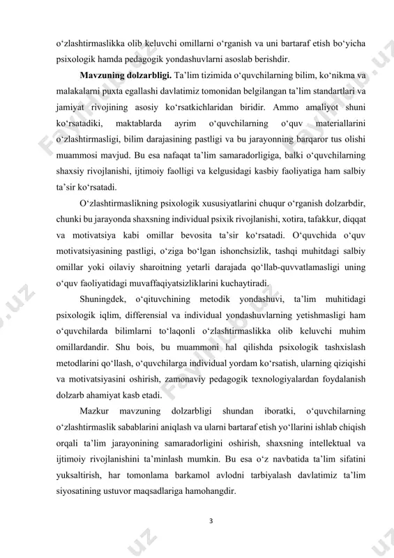 dashuvlarning yetishmasligi ham o‘quvchilarda bilimlarni to‘laqonli o‘zlashtirmaslikka olib keluvchi muhim omillardandir. shu bois, bu muammoni hal qilishda psixologik tashxislash metodlarini qo‘llash, o‘quvchilarga individual yordam ko‘rsatish, ularning qiziqishi va motivatsiyasini oshirish, zamonaviy pedagogik texnologiyalardan foydalanish dolzarb ahamiyat kasb etadi. mazkur mavzuning dolzarbligi shundan iboratki, o‘quvchilarning o‘zlashtirmaslik sabablarini aniqlash va ularni bartaraf etish yo‘llarini ishlab chiqish orqali ta’lim jarayonining samaradorligini oshirish, shaxsning intellektual va ijtimoiy rivojlanishini ta’minlash mumkin. bu esa o‘z navbatida ta’lim sifatini yuksaltirish, har tomonlama barkamol avlodni tarbiyalash davlatimiz ta’lim siyosatining ustuvor maqsadlariga hamohangdir. tadqiqotning maqsadi – maktab o‘quvchilarining o‘zlashtirmaslik sabablari va psixologik xususiyatlarini aniqlash, o‘zlashtirmaslikka olib keluvchi omillarni tahlil qilish hamda uni bartaraf etishda samarali psixologik va pedagogik yondashuvlarni ishlab chiqishdir. tadqiqotning vazifalari: o‘quvchilarning o‘zlashtirmasligi tushunchasi va uning psixologik-pedagogik talqinini nazariy jihatdan yoritish. o‘quvchilarda o‘zlashtirmaslikning ichki (psixologik) va tashqi (ijtimoiy-pedagogik) omillarini aniqlash. o‘quvchilarning individual psixologik xususiyatlari (diqqat, xotira, tafakkur, motivatsiya)ning o‘zlashtirish jarayoniga ta’sirini o‘rganish. o‘zlashtirmaslikni aniqlashda qo‘llaniladigan psixologik tashxislash …