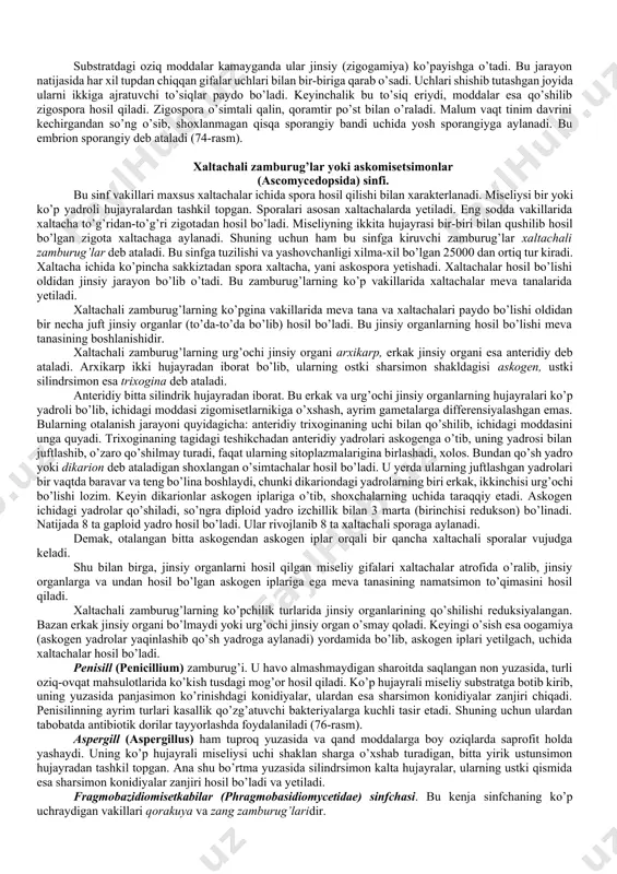 o’tib ildiz po’stloqlari parchalanadi va ichidagi sporalar tuproqqa singiydi, so’ng zoosporaga aylanadi va har tomonga tarqaydi. miksoamyoba bahorda ekilgan karamgagina emas, sholg’om, xashaki lavlagi va shu kabi madaniy o’simliklar ildiziga ham o’tishi mumkin. binobarin, karam kilasi bilan kurashishning rasional yo’li - zararlangan karam ildizini bahorgacha, yani miksoamyobalar paydo bo’lguncha qoldirmay kuzda kavlab olib, kuydirib tashlash, tuproqni formalin bilan dezinfeksiyalash va almashlab ekishni to’g’ri amalga oshirishdan iboratdir. zamburug’lar zamburug’toifalar tuban o’simliklar orasida eng katta bo’lim hisoblanib, o’z ichiga 100 mingdan ortiq turni oladi. zamburug’toifalarda plastidlar bo’lmaganligi sababli ular geterotrof oziqlanadi. ular saprofit yoki tirik organizmlarda parazit hayot kechirib, quruq sharoitda yashaydi. zamburug’larning vegetativ tanasi miseliy deb ataladi. miseliy mayda ipchalar yng’indisi - gifalardan tashkil topgan. gifalar qisqa yoki uzun, oddiy yoki shoxlangan bo’ladi. bir yoki ko’p hujayrali miseliy bir, ikki hamda ko’p yadroli bo’ladi. miseliylar substrat ichida rivojlansa, endogen miseliy, substrat yuzasidan o’ssa, ekzogen miseliy deyiladi. ko’pchilik zamburug’toifalarda endogen miseliy uchraydi. …