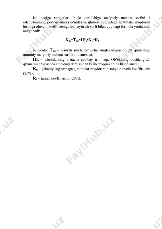 lar, buyumlar, konstruksiyalar va yarimab’ektlar (keyinchalik materiallar (m)) qiymati; · ishlab chiqarish xarakteridagi boshqa xarajatlar (bq). ttx=aih+m va me+m+bq asosiy ish haqi (axh) tarkibiga quyidagilar kiradi: · ishlagan vaqti (vaqtbay ish vaqti) va amalda bajargan ishi uchun (ishbay ish haqi) to‘lovlari; · mehnat bo‘yicha qonunchilikda hamda korxonada mehnatga haq to‘lash bo‘yicha qabul qilingan nizomda nazarda tutilgan ustama va qo‘shimcha to‘lovlar; · ishlab chiqarish natijalari uchun ishchilarni mukofotlash tizimi bo‘yicha to‘lovlar. ishchilarning asosiy ish haqiga xo‘jalik va yordamchi ishlab chiqarishga xizmat ko‘rsatuvchi ishchilar va yo‘l-qurilish mashinalari hamda transport vositalarini boshqaruvchi ishchi-mexanizatorlarning ish haqlari kirmaydi. ish haqiga xarajatlar ob’ekt qurilishiga me’yoriy mehnat sarfini 1 odam/soatning joriy qiymati (so‘mda) va ijtimoiy sug‘urtaga ajratmalar miqdorini hisobga oluvchi koeffitsientga ko‘paytirish yo‘li bilan quyidagi formula yordamida aniqlanadi: xih=tms•ihs•kis•rk bu yerda: tms – resursli smeta bo‘yicha aniqlanadigan ob’ekt qurilishiga umumiy me’yoriy mehnat sarflari, odam/soat; ihs – ishchilarning o‘rtacha soatbay ish haqi. ob’ektning boshlang‘ich qiymatini aniqlashda amaldagi darajasidan …