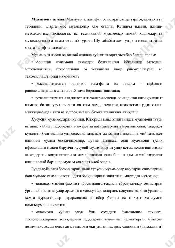 иш ва ўзгариш соҳаларини аниқлаш; · муаммо ечимининг аниқ шартларини белгилаб олиш ва шунинг билан бирга муаммо тури ҳам асосланади; · бутун тадқикотнинг умумий методологиясини асослаш, ўлчаш ва баҳолаш мезонларини аниқлаш; · тадқиқот ечими вариантларини таҳлил қилиш ва танланган вариант мавжуд ечимлардан янгиси ҳамда истиқболлиси эканлигини асослаш. муаммони ёйиш. илмий, методологик, илмий-техникавий муаммоларни бир карашда бир қиррали муаммодай бўлиб кўринади. аслида муаммо ечимини топиш жараёнида унинг кенг камровли эканлиги ёки кўп қирралиги аникланади. муаммонинг ечими кўпинча унинг ёйилиши билан мое келади, яъни хусусий муаммолар ечимларини топишга тўғри келади. улар ҳар кандай хусусий муаммоларни боғловчи, аниқловчи, тугунловчи хусусиятга эга бўлган бош муаммо атрофида жамланади. бунда хусусий муаммоларни ечиш тадқикотчининг қўлига бош муаммо ечимига жавоб излашда маълумотлар, ахборотлар ва далилларни беради. хусусий муаммолар маълум даражада асосий муаммонинг режаларига ўхшаш бўлади. бунда тадқиқот манбаини янги алоқадорликлар билан ўрганиш, янги манба билан ёки манбани янги шароитда ўрганишга тенглаш мумкин. илмий тадқикот ишининг марказий муаммоси …