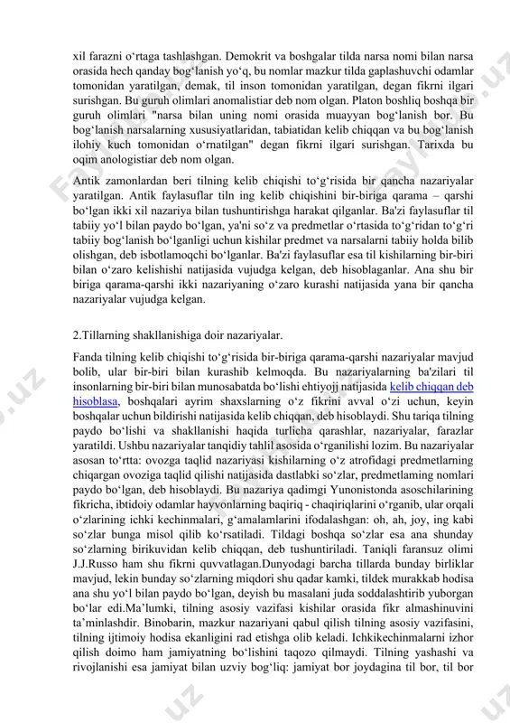yozuv paydo bo‘lgandan keyingi davrda ro‘y bergan til taraqqiyoti to‘g‘risida yozma yodgorliklardan foydalanib fikr yuritishimiz mumkin. lekin yozuv tilni o‘rganish, tilning paydo bo‘lishi to‘g‘risidagi muammoni yoritishga to‘liq imkon bermaydi. shunday bo‘lsa ham, ba’zi olimlar bu masalaga o‘z munosabatlarini, fikrlarini bildirib o‘tishgan.qadimgi yunonistonda faylasuflar tilning qay tarzda kelib chiqqanligi ustida uzoq davr qizg‘in bahs olib borganlar. tilshunoslik tarixidan ma’lumki, bu masalada grek faylasuflari bir - biriga zid ikki xil farazni o‘rtaga tashlashgan. demokrit va boshgalar tilda narsa nomi bilan narsa orasida hech qanday bog‘lanish yo‘q, bu nomlar mazkur tilda gaplashuvchi odamlar tomonidan yaratilgan, demak, til inson tomonidan yaratilgan, degan fikrni ilgari surishgan. bu guruh olimlari anomalistiar deb nom olgan. platon boshliq boshqa bir guruh olimlari "narsa bilan uning nomi orasida muayyan bog‘lanish bor. bu bog‘lanish narsalarning xususiyatlaridan, tabiatidan kelib chiqqan va bu bog‘lanish ilohiy kuch tomonidan o‘rnatilgan" degan fikrni ilgari surishgan. tarixda bu oqim anologistiar deb nom olgan. antik zamonlardan beri …