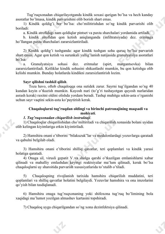lab yoki kechqurun salqinda, qishda esa tushlikda issiq bo’lganda o’tkazish mumkin. cho’miltirish ovqatlantirilgandan so’ng 1 soatdan keyin o’tkaziladi, chunki ovqatlantirilgandan keyin o’sha zahoti ovqat hazm bo’lishining yomonlashishi va qusish yuzaga kelishi mumkin. kindikka ishlov berish bola tug’ilishi bilan kindikni rezina halqa bilan mustahkamlash yordamida olib boriladi. tug’ilgandan so’ng 3-4 kundan keyin kindik sekin-asta qurib, o’zi tushib ketadi. onasiga har kuni kindik yarasini kuzatish tushuntiriladi, agar qizarish, shish, gipertermiya, yiring ajralishi aniqlansa, omfalitga qarshi choralar ko’rilishi shart. chaqaloqning kiyimlari yumshoq paxtadan tayorlangan matodan bo’lishi kerak. choklari tashqi tomonida joylashishi kerak. kiyimlari bolalar sovunida yuviladi va yaxshilab dazmol qilinadi. ichki kiyimlari bir kunda bir necha marta almashtiriladi. 2. erkin ovqatlantirish. erkin ovqatlantirish – bu bolaning hohishiga ko’ra ko’krak bilan oziqlantirish. ona sutida vitamin k yo’q, bu vitamin k etishmasligiga olib kelishi mumkin. 3. fiziologik chiqarishlar. chaqaloqlarda diurez bir kunda 10-20 marta, axlat 2-4 marta keladi. ketliklarni almashtirayotganda bolaning to’piqlaridan ko’tarilsa chanoq-son bo’g’imidan …