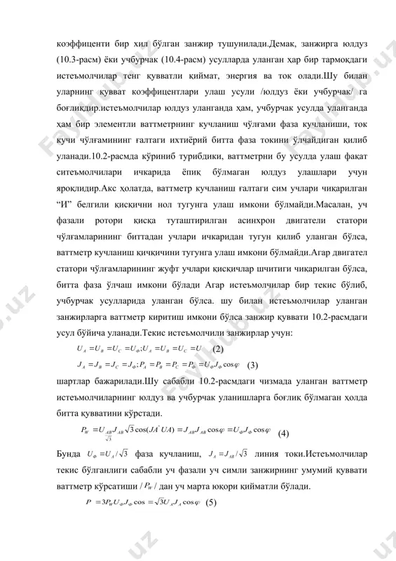 уч марта юқори қийматли бўлади. (5) агар ваттметр 10.2-расмда кўрсатилгандек улашга имкон бўлса. сунъий нол тугун ҳосил қилинади.сунъий нол тугун ҳосил қилинганда ваттметр 10.3-расмда кўрсатилгандек уланади.текис истеъмолчили сунъий нол тугун юлдуз усулда уланган учта қаршиликдан иборатдир.юлдуз симларнинг қаршиликлари ўзаро қуйидаги муносабатда бўлишлари керак: (6) бунда -ваттметрнинг волтметр ғалтагининг қаршилиги. уч фазали уч симли текис ситеъмолчили бу занжирга киритилган ваттметр ҳам битта фазанинг актив қувватини ўлчайди.демак, занжирнинг умумий актив қуввати (5) дан аниқланади. кучланиш 660 в ва бундан кичик бўлган юқори ток кучли занжирлар-актив қуввати ўлчаш чегараси ток трансформатори билан оширилган ваттметрлар билан ўлчайди. 10.1-расмда бир элементли ваттметрларни ўлчаш чегарасини ток кучи бўйича кенгайтириш ва бир фазали ўзгарувчан ток актив қувватини ўлчаш занжири мисол тариқасида келтирилган.занжир қуввати ваттметр кўрсатиш / / ни ток трансформаторининг номинал трансформация коэффиценти /кjном/ га кўпайтириб топилади. (7) агар ваттметрнингт ўлчаш чегараси ҳам ток кучи. ҳам кучланиш бўйича кенгайтирилган /13-расмга қаранг/, занжир қуввати ваттметр кўрсатиши / / …