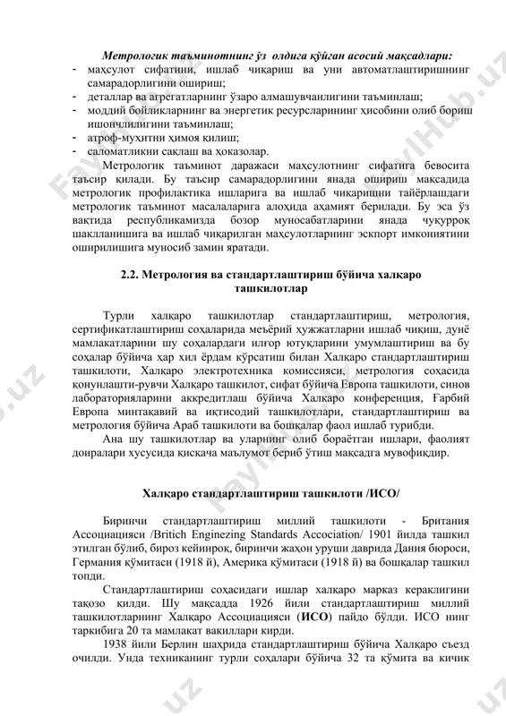 ган ўзбекистон республикаси метрология хизмати; 4. меъёрий-қонуний асослари - тегишли республика қонунлари, давлат стандартлари, давлат ва тармоқларнинг меъёрий ҳужжатлари. метрологик таъминотнинг ўз олдига қўйган асосий мақсадлари: · маҳсулот сифатини, ишлаб чиқариш ва уни автоматлаштиришнинг самарадорлигини ошириш; · деталлар ва агрегатларнинг ўзаро алмашувчанлигини таъминлаш; · моддий бойликларнинг ва энергетик ресурсларининг ҳисобини олиб бориш ишончлилигини таъминлаш; · атроф-муҳитни ҳимоя қилиш; · саломатликни сақлаш ва ҳоказолар. метрологик таъминот даражаси маҳсулотнинг сифатига бевосита таъсир қилади. бу таъсир самарадорлигини янада ошириш мақсадида метрологик профилактика ишларига ва ишлаб чиқаришни тайёрлашдаги метрологик таъминот масалаларига алоҳида аҳамият берилади. бу эса ўз вақтида республикамизда бозор муносабатларини янада чуқурроқ шаклланишига ва ишлаб чиқарилган маҳсулотларнинг эскпорт имкониятини оширилишига муносиб замин яратади. 2.2. метрология ва стандартлаштириш бўйича халқаро ташкилотлар турли халқаро ташкилотлар стандартлаштириш, метрология, сертификатлаштириш соҳаларида меъёрий ҳужжатларни ишлаб чиқиш, дунё мамлакатларини шу соҳалардаги илғор ютуқларини умумлаштириш ва бу соҳалар бўйича ҳар хил ёрдам кўрсатиш билан халқаро стандартлаштириш ташкилоти, халқаро электротехника комиссияси, …
