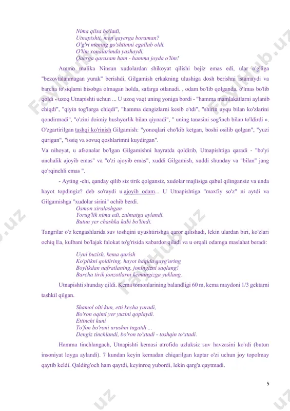 narsani ishlatadi. xudolar odamni boqiylikdan mahrum qilgan, buni qabul qilish kerak: ammo sen, gilgamish, qorningni to'ydir, kecha -kunduz o'ynang va raqsga tushing! kiyimlaringiz engil bo'lsin. sochlar toza, suv bilan yuviladi, qarang, bola sizning qo'lingizni qanday ushlab turibdi, do'stingizni quchog'ingiz bilan iltimos. faqat bu odamning ishi! inson imkonsiz narsaga intilmasligi kerak. marhum enkidu o'zi gilgamishni o'zining insoniy taqdirini bajarishi kerakligiga ishontirmoqchi: qadim zamonlardan beri gilgamish odamlarga tayinla cho'pon va ovchi hayvon bilan yashaydi, teri ustiga qo'yadi, go'shtini yeydi. siz xohlaysiz, gilgamish, hech qachon bo'lmagan. ammo gilgamish aql bovar qilmas. hozir uning asosiy orzusi - topish abadiy hayot... o'lim bilan kurash motivi gilgamish dostonida asosiy o'rinni egallaydi. achchiq o'lim odamni ayamaydi: biz abadiy uy quramizmi? biz muhrlarni abadiy qo'yamizmi? birodarlar abadiy bo'lishadimi? odamlarda nafrat abadiy qoladimi? daryo to'la suvni abadiy olib yuradimi? lichinka abadiy ninachiga aylanadimi? inson taqdirini buyuk xudolar boshqaradi: ular o'lim va hayotni aniqladilar, ular o'lim soatini aytmadilar va ular …