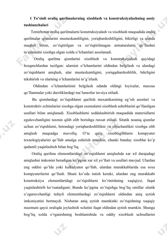 og’liq. oraliq qurilma elementlaridagi zo’riqishlarni aniqlashda xar xil darajadagi aniqlashni imkonini beradigan ko’pgina xar xil yo’llari va usullari mavjud. ulardan eng oddisi qo’lda yoki kalkulyator qo’llab, ulardan murakkablarida esa soxa kompyuterlarini qo’llash. shuni ko’zda tutish keraki, ulardan eng murakkabi konstruksiya elementlaridagi zo’riqishlarni ko’rinishning xaqiqiysi, faqat yaqinlashtirib ko’rsatadigani; bunda ko’pgina zo’riqishga bog’liq omillar sitatik o’zgaruvchanligi tufayli elementlardagi zo’riqishlarni oldindan aniq aytish imkoniyatini bermaydi. nisbatan aniq aytish mumkinki zo’riqishning xaqiqiy mazmuni qaysi oraliqda joylashish xolatini faqat oldindan aytish mumkin. shunga bog’liq xolda o’rganishning boshlanishida va oddiy xisoblash uchsullarini o’zlashtirishda muxandisni maqsadga muvofiq qo’yish, bunda amaliy aniqlik uchun maqbul bo’lgan va elementlarni ishini sezadigan, xisob texnologiyasi va uning xar bir qadami fizik ma’nosini bilib zo’riqishni ko’p mexnat sarf qilmasdan aniqlash imkonini beradi. keyinchalik asosan xisoblashning shunday usullari keltiriladi. jiddiy usullari temirbeton ko’priklarni loyixalashni to’liq kurslarida va maxsus adabiyotlarda keltiriladi. ular bilan kerak bo’lganda amaliy ishlar jarayonida tanishish mumkin. loyixalash korxonalari jiddiy xisoblashlarni amalga …