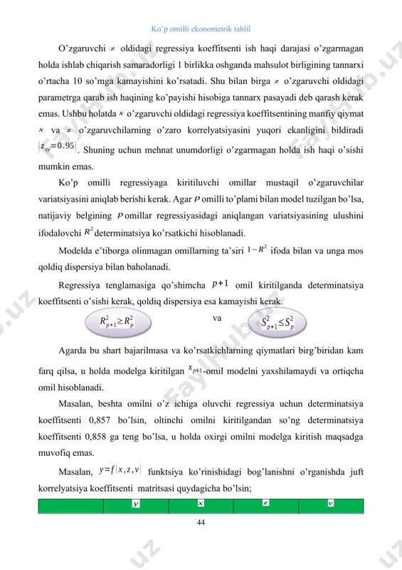 nda determinatsiya koeffitsenti o’sishi kerak, qoldiq dispersiya esa kamayishi kerak. va agarda bu shart bajarilmasa va ko’rsatkichlarning qiymatlari birg’biridan kam farq qilsa, u holda modelga kiritilgan -omil modelni yaxshilamaydi va ortiqcha omil hisoblanadi. masalan, beshta omilni o’z ichiga oluvchi regressiya uchun determinatsiya koeffitsenti 0,857 bo’lsin, oltinchi omilni kiritilgandan so’ng determinatsiya koeffitsenti 0,858 ga teng bo’lsa, u holda oxirgi omilni modelga kiritish maqsadga muvofiq emas. masalan, funktsiya ko’rinishidagi bog’lanishni o’rganishda juft korrelyatsiya koeffitsenti matritsasi quydagicha bo’lsin; 1 0,8 1 0,7 0,8 1 0,6 0,5 0,2 1 jadvaldan ko’rinib turibdiki va omillar bir-birini takrorlaydi. ya’ni ularning belgi bilan korrelyatsiya darajalari juda yaqin. omilning natija bilan korrelyatsiyasi omilning natija bilan korrelyatsiyasiga nisbattan kuchsizroq , hamda ularnining omil bilan korrelyatsiyasida omilning korrelyatsiyasi kuchsiz. demak ushbu holatda ko’p omilli regressiya tenglamasiga va omillarni kiritilishi maqsadga muvofiq. juft regressiya kabi ko’p omilli regressiyaning ham chiziqli va chiziqli bo’lmagan turli tenglamalari bo’lishi mumkin. parametrlarini aniq tahlil qilish …