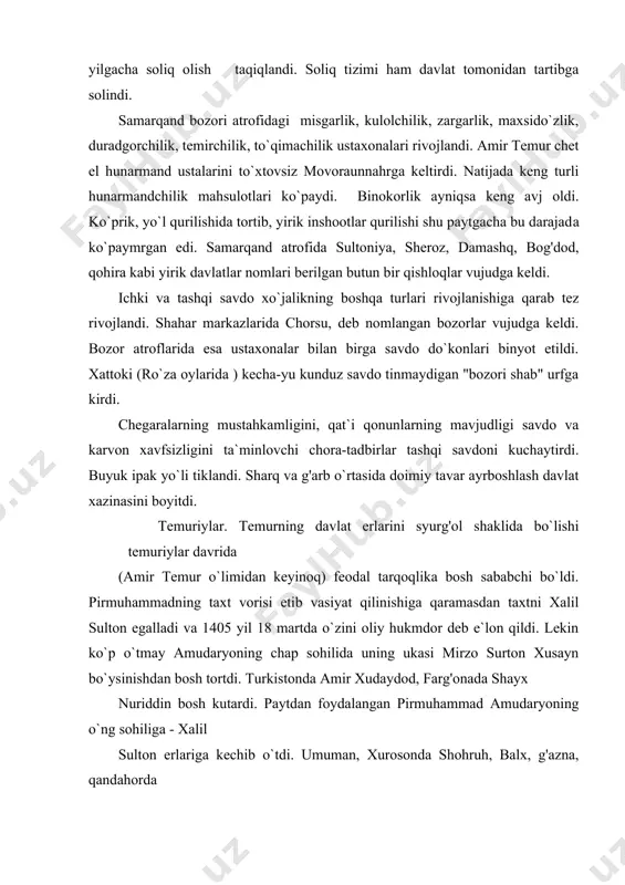 on qildi. lekin ko`p o`tmay amudaryoning chap sohilida uning ukasi mirzo surton xusayn bo`ysinishdan bosh tortdi. turkistonda amir xudaydod, farg'onada shayx nuriddin bosh kutardi. paytdan foydalangan pirmuhammad amudaryoning o`ng sohiliga - xalil sulton erlariga kechib o`tdi. umuman, xurosonda shohruh, balx, g'azna, qandahorda pirmuhammad, g'arbiy эron va ozarbayjonda mironshohning o`g'illari umarshayx mirzo va abu bakr mirzolar mustaqil hokimlarga aylanishdi. farg'onada xudaydod, xorazmda idiku temuriylarga bo`ysinmay quydilar. 1407 yil pirmuhammadning, 1408 yili mironshohning o`ldirilishi vaziyatni yanada chigallashtirdi. faqatgina 149 yilda shohruhning taxtni egallashi birmuncha osoyishtalikni boshladi. u xirotga qaytgach samarqand taxtiga o`g'li ulug'bekni qoldirdi. ulug'bekdan so`ng 1469 yilda sulton xusayn davrida rivojlandi. lekin amalda movoraunnahr va xuroson ajratib yuborilgan edi. temuriylar davrida geografik bilimlarning rivojlanishi. xiv asrning 60-70 yillaridan to xv asr oxirigacha hukm surgan temuriylar hokimiyati davrida, aksincha, o`rta osiyoda geografik bilimlar ancha rivojlandi. amir temurning ilm-fan taraqqiyotiga etarlicha homiylik qilmadi. u asosan mashxur quruvchi ustalarni to`plab movoraunnahrning ulkan qurilishlarida foydalandi …