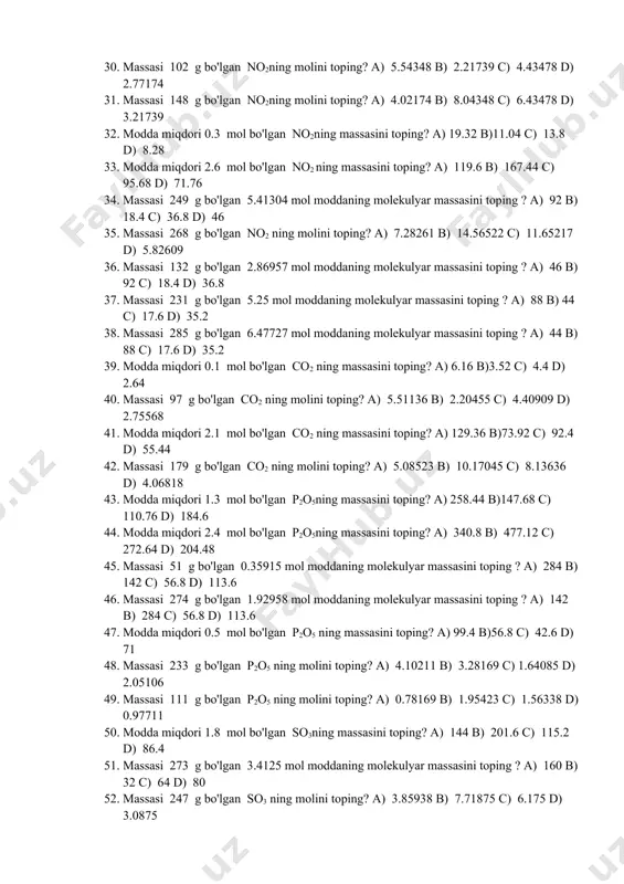 ori 0.3 mol bo'lgan no2ning massasini toping? a) 19.32 b)11.04 c) 13.8 d) 8.28 33. modda miqdori 2.6 mol bo'lgan no2 ning massasini toping? a) 119.6 b) 167.44 c) 95.68 d) 71.76 34. massasi 249 g bo'lgan 5.41304 mol moddaning molekulyar massasini toping ? a) 92 b) 18.4 c) 36.8 d) 46 35. massasi 268 g bo'lgan no2 ning molini toping? a) 7.28261 b) 14.56522 c) 11.65217 d) 5.82609 36. massasi 132 g bo'lgan 2.86957 mol moddaning molekulyar massasini toping ? a) 46 b) 92 c) 18.4 d) 36.8 37. massasi 231 g bo'lgan 5.25 mol moddaning molekulyar massasini toping ? a) 88 b) 44 c) 17.6 d) 35.2 38. massasi 285 g bo'lgan 6.47727 mol moddaning molekulyar massasini toping ? a) 44 b) 88 c) 17.6 d) 35.2 39. modda miqdori 0.1 mol bo'lgan co2 ning massasini toping? a) 6.16 b)3.52 c) 4.4 d) 2.64 40. massasi 97 g …