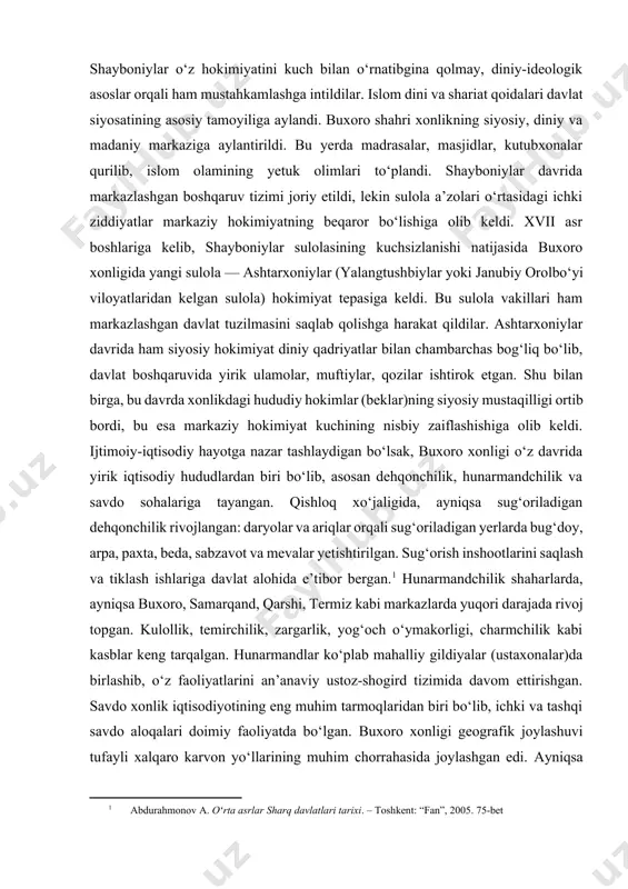 ari to‘plandi. shayboniylar davrida markazlashgan boshqaruv tizimi joriy etildi, lekin sulola a’zolari o‘rtasidagi ichki ziddiyatlar markaziy hokimiyatning beqaror bo‘lishiga olib keldi. xvii asr boshlariga kelib, shayboniylar sulolasining kuchsizlanishi natijasida buxoro xonligida yangi sulola — ashtarxoniylar (yalangtushbiylar yoki janubiy orolbo‘yi viloyatlaridan kelgan sulola) hokimiyat tepasiga keldi. bu sulola vakillari ham markazlashgan davlat tuzilmasini saqlab qolishga harakat qildilar. ashtarxoniylar davrida ham siyosiy hokimiyat diniy qadriyatlar bilan chambarchas bog‘liq bo‘lib, davlat boshqaruvida yirik ulamolar, muftiylar, qozilar ishtirok etgan. shu bilan birga, bu davrda xonlikdagi hududiy hokimlar (beklar)ning siyosiy mustaqilligi ortib bordi, bu esa markaziy hokimiyat kuchining nisbiy zaiflashishiga olib keldi. ijtimoiy-iqtisodiy hayotga nazar tashlaydigan bo‘lsak, buxoro xonligi o‘z davrida yirik iqtisodiy hududlardan biri bo‘lib, asosan dehqonchilik, hunarmandchilik va savdo sohalariga tayangan. qishloq xo‘jaligida, ayniqsa sug‘oriladigan dehqonchilik rivojlangan: daryolar va ariqlar orqali sug‘oriladigan yerlarda bug‘doy, arpa, paxta, beda, sabzavot va mevalar yetishtirilgan. sug‘orish inshootlarini saqlash va tiklash ishlariga davlat alohida e’tibor bergan.[footnoteref:1] hunarmandchilik shaharlarda, …