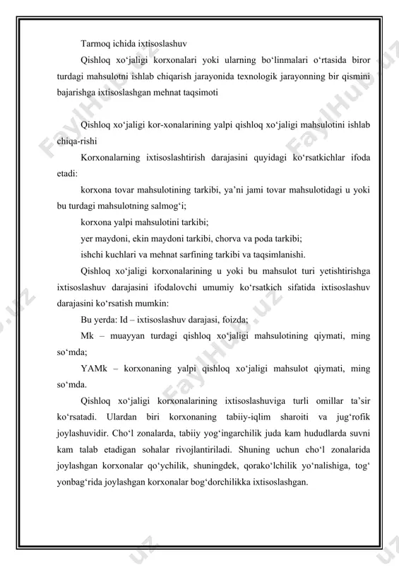 tadigan sohalar rivojlantiriladi. shuning uchun cho‘l zonalarida joylashgan korxonalar qo‘ychilik, shuningdek, qorako‘lchilik yo‘nalishiga, tog‘ yonbag‘rida joylashgan korxonalar bog‘dorchilikka ixtisoslashgan. qishloq xo‘jaligi korxonalarining ixtisoslashuviga ta’sir etuvchi muhim omillardan yana biri – xo‘jalik joylashgan hududda ishlab chiqarishga xizmat ko‘rsatuvchi infratuzilmalarning rivojlanish darajasidir. ixtisoslashuv darajasining ortishiga davlatning agrar iqtisodiy siyosati ham ta’sir ko‘rsatishi mumkin. xususan, mustaqillik yillarida davlat tomonidan paxta va g‘alla yetishtirishning strategik yo‘nalishlardan biri sifatida e’tirof etilishi, paxta va g‘allaga davlat buyurtmalarining joriy etilishi natijasida dehqonchilik yo‘nalishidagi qishloq xo‘jaligi korxonalarining asosiy qismi paxta va g‘alla yetishtirishga ixtisoslashgan. ixtisoslashuvga korxona joylashgan hududdagi aholining qishloq xo‘jaligi ishlab chiqarishi sohasidagi tajribalari, asrlar davomida shakllanib kelgan va avloddan-avlodga o‘tuvchi bilim va malakalari, yashash tarzi ham o‘z ta’sirini ko‘rsatishi mumkin. masalan, qashqadaryo viloyatining kitob tumanidagi varganza qishlog‘i va farg‘ona viloyatining quva tumani aholisi anor yetishtirish sirlarini yaxshi egallagani bilan mashhur. ixtisoslashuv tushunchasi eng avvalo korxonaning tarmoq tarkibini shakllantiruvchi asosiy omil hisoblanadi. qishloq xo‘jaligida turli-tuman mahsulotlarni yetishtirish …