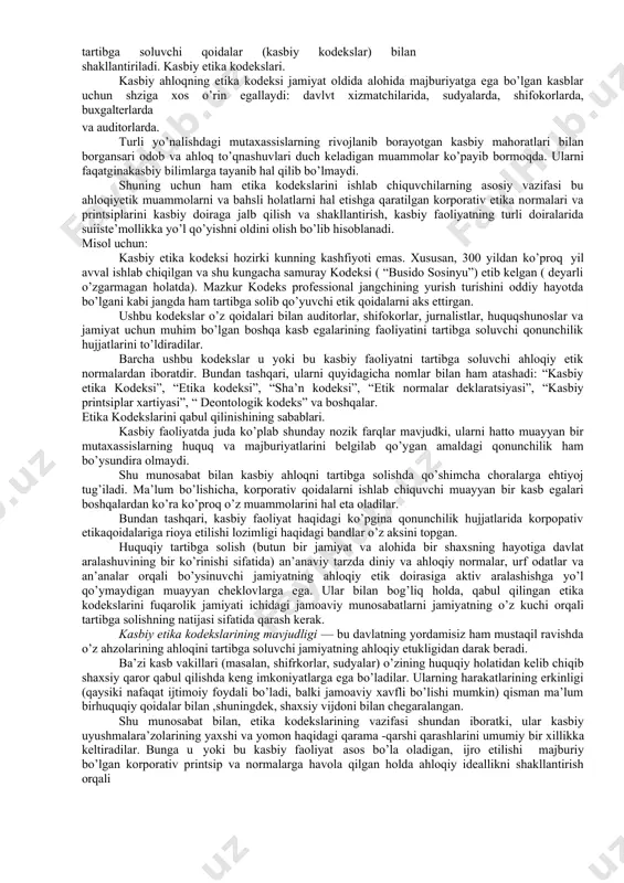 rioya qilish. kasbiy etika shuningdek, axloqiy o’zini tutish bilan ham bevosita bog’liq, lekin u xar bir kasbning ahloqiy xarakteristikasini ko’rib chiqqan holda juda tor doirani o’zida qamrab oladi. kasb faqatgina normativ talablarga to’g’ri keluvchi saralash jarayoni kabi o’rin egallaydi. kasbiy etikaning doirasiga quyidagilar kiradi: · kasbiy majburiyat va uni yanada yaxshi shakllantirishga qaratilgan, shuningdek, xodimning shaxsiy axloqiy sifatlarini o’rnatish; · kasb bilan bog’liq tarbiyaning o’ziga xos xususiyatlari. kasbiy etika mehnat jamoalarida mutaxassislarning o’zaro munosabatini o’rganadi, bundan tashqari, kasbiy jamoalarning munosabatini va ushbu kasb bilan bog’liq odob ahloqlilikning xususiyatlarini ko’rib chiqadi. kasbiy etika jamoa a’zolari o’rtasidagi o’zaro ahloqiy munosabatlarni o’rnatuvchi ahloq kodekslari orqali ifodalanadi. shunday qilib, kasbiy etika - bu: 1) o’zining amalga oshiruvchi kasbiy faoliyati jihatidan maqbul deb hisoblanuvchi shaxslar o’rtasidagi o’zaro ahloqiy munosabatlarni aks ettiruvchi ahloq kodekslari xisoblanadi; 2) u yoki bu kasbning ijtimoiy va madaniy gumanitar nuqtai nazaridan mazkur kodekslarni tasdiqlash usullari xisoblanadi. kasbiy etika turlari kasbiy etika …
