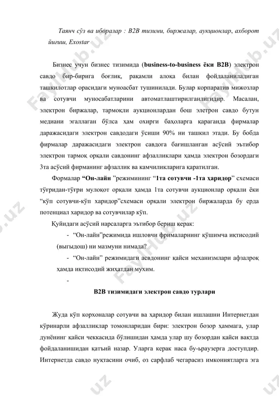 яратади. у географик жиҳатдан ажратилган шерикларга реал вақтда соат фарқларига қарамай шартномалар имзолаш имконини беради. эл6ектрон савдонинг ўсиши коммуникация инфраструктурасидаги стандартлашни хисоби ўсиб бормоқда, шу стандарлашни ишлатиш орқали кўп ташкилотлар бир-бирлари билан муносабат ўрнатишни, шартномалар тузиши (масалан, netscape cellabra) фирмасининг дастурий махсулоти орқали ахборотнинг катта ҳажмидаги имконият очилади, у орқали шартномалар тузиш имкониятини беради. в2в тизимида ишлатиладиган электрон савдо асосларини ташкил этувчи бир қатор базавий иқтисодий жўнатмалар мавжуд:ахборотлар йиғиш, аукционлар ва биржалар ва хокозолар. в2в тизимидаги мутахасислар ахборотнинг йиғиш ва анализ қилиш технологияси сотувчи ва харидорни тўғридан-тўғри сўзлашув орқали боғлайди, у 6бобни ўрганишга асос бўлади”он-лайн”режимидаги аукционлар 7бобни аниқлик кўрсатилган биржаларга 8 бўлиб ажаратилган в2втизимини мутахасислар ўзаро муносабатларини 3та турини ишлатишади. ахборот йиғиш ахборотни йиғиш ва қўшиш технологияси харидорга бозорни маълум бир қисми билан ишлаган ҳолда товарни ўша пайтдаги нархини, махсулот ҳақида ҳамма ахборотни ва сервис даражасини билиб танлаш имконини беради. битта товарга бир неча сотувчи ва харидорларни бирлаштириб турувчи биржалардан …