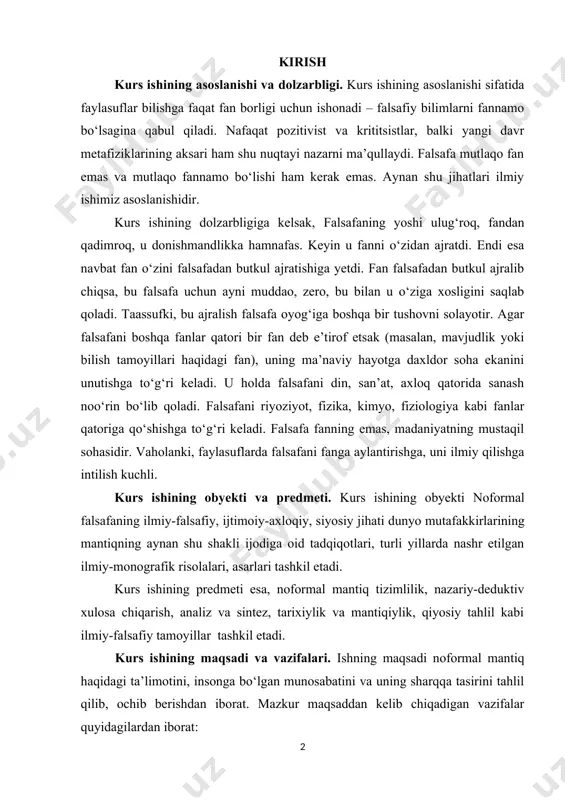 afik risolalari, asarlari tashkil etadi. kurs ishining predmeti esa, noformal mantiq tizimlilik, nazariy-deduktiv xulosa chiqarish, analiz va sintez, tarixiylik va mantiqiylik, qiyosiy tahlil kabi ilmiy-falsafiy tamoyillar tashkil etadi. kurs ishining maqsadi va vazifalari. ishning maqsadi noformal mantiq haqidagi ta’limotini, insonga bo‘lgan munosabatini va uning sharqqa tasirini tahlil qilib, ochib berishdan iborat. mazkur maqsaddan kelib chiqadigan vazifalar quyidagilardan iborat: · noformal falsafani o‘rganish; · noformal mantiqning nazariy omillarni ko‘rsatish; · noformal borliq haqidagi ta’limotini va uning sharqqa tasirini tahlil qilish; kurs ishining o‘rganilganlik darajasi. noformal mantiq ijtimoiy, tarixiy adabiyotlarda, jumladan, falsafa tarixida ko‘pgina tadqiqotchilar tomonidan o‘ziga xos uslubda, o‘z zamonasiga mos ravishda atroflicha tahlil qilib berilgan. kurs ishining tuzilishi. ish kirish, ikki bob, to‘rt band, xulosa va foydalanilgan adabiyotlar ro‘yxatini tashkil qiladi. i bob. mantiq va uning turlari 1.1. mantiq va uning ahamiyati mantiq dalil keltirish va xulosa chiqarish prinsiplarini oʻrganuvchi falsafiy tadqiqotdir. formal fan sifatida mantiq abstrakt unsurli tizimlarni tadqiq …