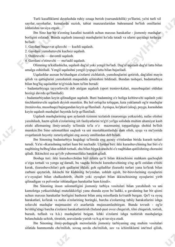 an bir butun sistemasini yaratdi. jismoniy mashqlar, to‘g‘ri ovqatlanish, uyqu, badanni toza tutish tartibiga rioya etish inson sog‘ligini saqlashda muhim omillardan ekanligini ham ilmiy, ham amaliy jihatdan asoslab bergan. ibn sino inson organizmini sog‘lomlashtirish va kasallikni davolash nuqtai nazaridan qarab, xalq o‘yinlaridan biri bo‘lgan badantarbiyani 5 ta asosiy qisimga ajratadi, jumladan : 1. tez harakatlar. 2. nozik va yengil harakatlar. 3. kuchliroq harakatlar. 4. o‘ta kuchli harakatlar. 5. gavda uchun mahsus harakatlar. u badantarbiyaning tez harakatlar guruhiga quyidagilarni kiritadi: ular asosan milliy xalq o‘yinlari yoki ularning ayrim unsurlarini ifodalaydi. ulug‘ hakim turli kasallarga chalingan bemorlarni turli o‘yinlar vositasi bilan davolashga alohida e’tibor bergan. turli kasalliklarni davolashda ruhiy ozuqa berish (xursandchilik) yo'llarini, ya'ni turli xil sayrlar, sayohatlar, kemalarda suzish, tabiat manzaralaridan bahramand bo'lish omillarini ishlatishni tavsiya etgan. ibn sino har bir a'zoning kasalini tuzatish uchun maxsus harakatlar - jismoniy mashqlar borligini eslatadi. bunda uqalash (massaj) mashqlarini ko'zda tutadi va ularni quyidagi …