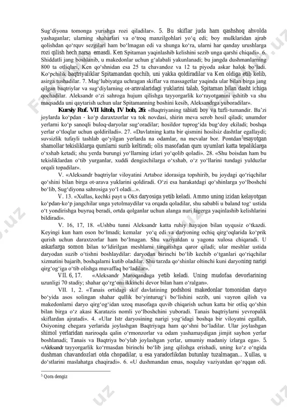 quvadilar, boshqa birlari daryoni kechib o‘tayotganlarga ro‘para bo‘lib, ularni ortga, suvga uloqtiradilar yoki o‘q otadilar hamda daryoga yaqinlashib kelayotganlarning ortidan hujum qiladilar. og‘ir ahvolga uchragan makedonlar daryo o‘rtasidagi kichik orolga tashlanadilar. spitaman jangchilari ularni o‘rab olib, hammasini qirib tashlaydilar; boshqa bir kichik qismini asirlikka olib, barchasini o‘ldiradilar». iv, 6, 1. «aristovulning aytishicha, ko‘pdan-ko‘p jangchilar changalzorda yashirinib turgan skiflarning pistirmasiga qamalib halok bo‘lgan, ular o‘z panagohlaridan jang qizigan paytida makedonlarga hujum qilganlar. varvarlar hovliqish va tartibsizlik vaziyatidan foydalanib, ularning hammasini qirib tashlaganlar. 40 ta otliq va 300 ta piyodalardan tashqari hech kim qutulib qolmagan». 6, 3. «shu mag‘lubiyat haqida aleksandrga xabar yetib kelganda u askarlarning achchiq taqdirlaridan qayg‘uga tushadi va spitamanga qarshi shiddatli hujum qilishga qaror qiladi. u o‘zi otliqlar qo‘shinining yarmiga, qalqonchilarning hammasiga, o‘qchilarga, agrianlarga va tezyurar piyoda askarlarga yo‘lboshchi bo‘lib maroqandaga yo‘l oladi, uning bilishicha, spitaman shaharga qaytib qal’ani yana qamal qilgan». 4. «uch kun davomida aleksandr 1500 stadiy …