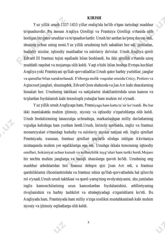 tushunishga yordam beradi. yuz yillik urushni o'rganish orqali biz quyidagilar haqida tushunchaga ega bo'lishimiz mumkin: 1. siyosiy dinamika: urush feodallar va monarxlar o‘rtasidagi hokimiyat uchun kurashni, shuningdek, markazlashgan milliy davlatlarning paydo bo‘lishini ko‘rsatadi. bu yevropaning turli kuchlari o‘rtasidagi murakkab munosabatlarga va siyosiy ittifoqlardagi o‘zgarishlarga oydinlik kiritadi. 2. harbiy evolyutsiya: yuz yillik urush urush taktikasi, texnologiyasi va harbiy tashkilotdagi o'zgarishlarga guvoh bo'ldi. ushbu to'qnashuvni o'rganish uzoq masofali qurollarning yutuqlari, kamonchilar va otliqlarning roli va bu davrda qamal urushining ahamiyatini tushunish imkonini beradi. 3. milliy o‘zlikni shakllantirish: urush angliyada ham, fransiyada ham milliy o‘zlikni shakllantirish va vatanparvarlik tuyg‘usini tarbiyalashda muhim rol o‘ynadi. to'qnashuv millatchilik tuyg'ularini kuchaytirdi, chunki odamlar o'z monarxlari atrofida birlashdilar va o'z mamlakatlari uchun kurashdilar va jamoaviy o'ziga xoslikni rivojlantirishga hissa qo'shdilar. 4. ijtimoiy-iqtisodiy ta'sir: urush muhim ijtimoiy-iqtisodiy oqibatlarga olib keldi. savdo yo'llarini buzdi, yerlarni vayron qildi va zarar ko'rgan hududlarda iqtisodiy beqarorlikni keltirib chiqardi. dengiz savdosining o'sishi va feodalizmning …