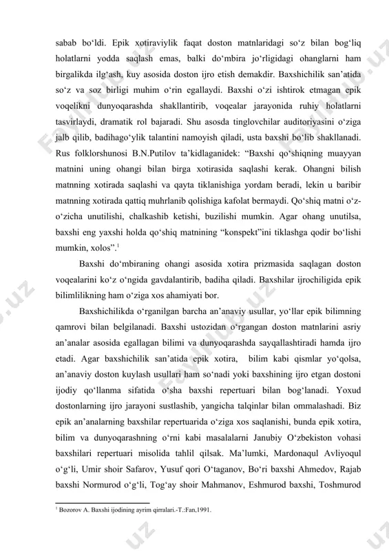 davom etdi. ustoz baxshilar xotirasida saqlangan doston matnlari shogirdlar xotirasida shakllandi, dostonchilikning jonli an’analarda davom etishiga sabab bo‘ldi. epik xotiraviylik faqat doston matnlaridagi so‘z bilan bog‘liq holatlarni yodda saqlash emas, balki do‘mbira jo‘rligidagi ohanglarni ham birgalikda ilg‘ash, kuy asosida doston ijro etish demakdir. baxshichilik san’atida so‘z va soz birligi muhim o‘rin egallaydi. baxshi o‘zi ishtirok etmagan epik voqelikni dunyoqarashda shakllantirib, voqealar jarayonida ruhiy holatlarni tasvirlaydi, dramatik rol bajaradi. shu asosda tinglovchilar auditoriyasini o‘ziga jalb qilib, badihago‘ylik talantini namoyish qiladi, usta baxshi bo‘lib shakllanadi. rus folklorshunosi b.n.putilov ta’kidlaganidek: “baxshi qo‘shiqning muayyan matnini uning ohangi bilan birga xotirasida saqlashi kerak. ohangni bilish matnning xotirada saqlashi va qayta tiklanishiga yordam beradi, lekin u baribir matnning xotirada qattiq muhrlanib qolishiga kafolat bermaydi. qo‘shiq matni o‘z-o‘zicha unutilishi, chalkashib ketishi, buzilishi mumkin. agar ohang unutilsa, baxshi eng yaxshi holda qo‘shiq matnining “konspekt”ini tiklashga qodir bo‘lishi mumkin, xolos”. baxshi do‘mbiraning ohangi asosida xotira prizmasida saqlagan doston voqealarini …