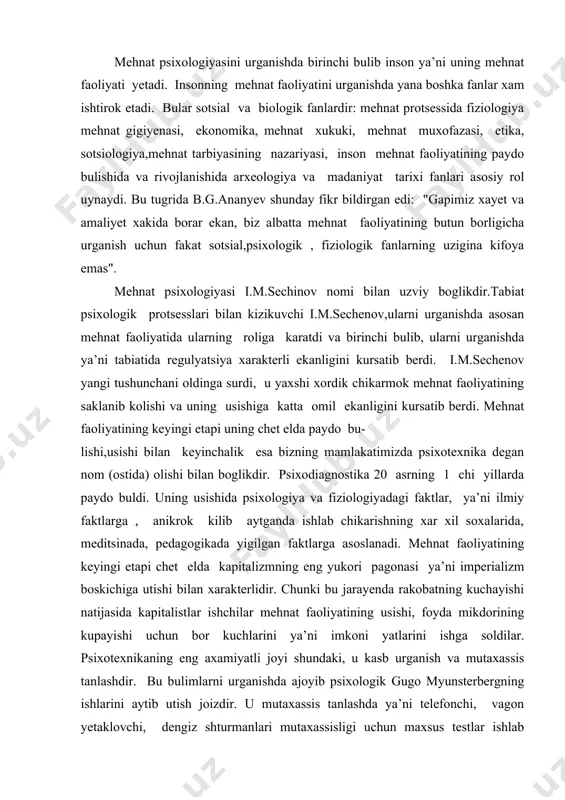 yishi natijasida kapitalistlar ishchilar mehnat faoliyatining usishi, foyda mikdorining kupayishi uchun bor kuchlarini ya’ni imkoni yatlarini ishga soldilar. psixotexnikaning eng axamiyatli joyi shundaki, u kasb urganish va mutaxassis tanlashdir. bu bulimlarni urganishda ajoyib psixologik gugo myunsterbergning ishlarini aytib utish joizdir. u mutaxassis tanlashda ya’ni telefonchi, vagon yetaklovchi, dengiz shturmanlari mutaxassisligi uchun maxsus testlar ishlab chikdi. uning bir ishi xammaning kizikishini uygotadi. u tramvaychilar uchun ya’ni ularni tanlash uchun xarakat tezligini baxolash ikkinchi tomomndan esa extiyetkorlik ekanligini ta’kidladi. usha paytda ilmiy laboratoriyalar bilan cheklanib kolmay, balki amaliyet bilan boglanish shu davrning ijobiy tomonlaridan biri edi.bu tugrida xar xil maxsus jurnallarning nashr kilinishi, xar xil psixotexnik kongresslarning tashkil etilishi buning anik va yakkol misoli edi. bizning mamlakatimizda psixotexnika laboratoriyalari 20-yillarda rivojlandi.chunki bu davrga kelib psixotexnika xakidagi bilimlar ancha oshdi. moskvada, sankt-peterburgga , kozonda, xarkovda 1-chi laboratoriyalar paydo buldi. 1927 yilli butun rossiya psixotexniklar jamoasi tuzildi va "mehnat psixofizikasi va psixotexnika" jurnali nashr …