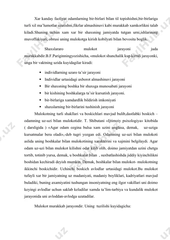 agi predmetga yunaltirilgan (mexnat, ta’lim jarayonidagi yoki biror topshirik bajarish jarayonidagi mulokot). · shaxsiy mulokot (bir shaxsning boshka shaxs bilan uz muammolarini yechish maksadida urnatgan munosabatlari). · pedagogik mulokot (pedagogik jarayonda ishtirok etuvchilar urtasida amalga oshiriladigan murakkab uzaro ta’sir jarayoni). xar bir mulokot turining uz konun-koidalari , ta’sir usullari va yul-yuriklari borki, ularni bilish xar bir kishining, ayniksa, odamlar bilan doimo mulokotda buladiganlarning burchidir. endi mulokotning xar bir tarkibiy kismi bilan aloxida tanishib chikamiz. 1. mulokotning kommunikativ tomoni ― shaxslararo axborotlar, bilimlar goyalar, fikrlar almashinuvi. bu jarayonning asosiy vositasi ―til. ( yozma-ogzaki, monologik-dialogik nutk) diologik nutkning mazmuni, xarakteri, davomiyligi mulokotga kirishgan shaxslarning shaxsiy karashlariga, kizikishlariga, bir-birlariga bulgan munosabatlariga,maksadlariga bevosita boglik buladi. ukituvchi-ukuvchi, siyosiy raxbarlarning, diplomatlarning,dugonalarning suxbati bir-biridan fark kiladi.monologik nutk bir kishining boshka kishiga murojaati― fikrlarning mantikan tugal bulishi, grammatik konun-koidalarga rioya kilish kerak. odamlarning mulokot jarayonida suzlardan tashkari turli xil xarakatlardan, kiliklardan, xolatlardan, kulgu, oxanglardan xam foydalanadilar. mimika, kuz …