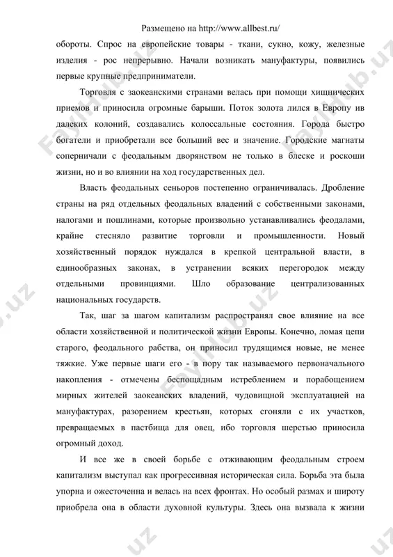 иматели. торговля с заокеанскими странами велась при помощи хищнических приемов и приносила огромные барыши. поток золота лился в европу ив далеких колоний, создавались колоссальные состояния. города быстро богатели и приобретали все больший вес и значение. городские магнаты соперничали с феодальным дворянством не только в блеске и роскоши жизни, но и во влиянии на ход государственных дел. власть феодальных сеньоров постепенно ограничивалась. дробление страны на ряд отдельных феодальных владений с собственными законами, налогами и пошлинами, которые произвольно устанавливались феодалами, крайне стесняло развитие торговли и промышленности. новый хозяйственный порядок нуждался в крепкой центральной власти, в единообразных законах, в устранении всяких перегородок между отдельными провинциями. шло образование централизованных национальных государств. так, шаг за шагом капитализм распространял свое влияние на все области хозяйственной и политической жизни европы. конечно, ломая цепи старого, феодального рабства, он приносил трудящимся новые, не менее тяжкие. уже первые шаги его - в пору так называемого первоначального накопления - отмечены беспощадным …