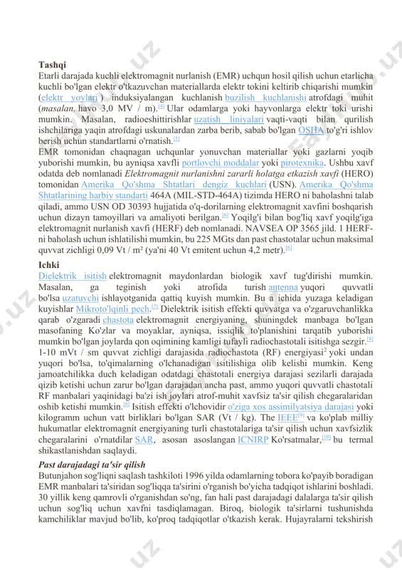 uchun dizayn tamoyillari va amaliyoti berilgan.[6] yoqilg'i bilan bog'liq xavf yoqilg'iga elektromagnit nurlanish xavfi (herf) deb nomlanadi. navsea op 3565 jild. 1 herf-ni baholash uchun ishlatilishi mumkin, bu 225 mgts dan past chastotalar uchun maksimal quvvat zichligi 0,09 vt / m² (ya'ni 40 vt emitent uchun 4,2 metr).[6] ichki dielektrik isitish elektromagnit maydonlardan biologik xavf tug'dirishi mumkin. masalan, ga teginish yoki atrofida turish antenna yuqori quvvatli bo'lsa uzatuvchi ishlayotganida qattiq kuyish mumkin. bu a ichida yuzaga keladigan kuyishlar mikroto'lqinli pech.[7] dielektrik isitish effekti quvvatga va o'zgaruvchanlikka qarab o'zgaradi chastota elektromagnit energiyaning, shuningdek manbaga bo'lgan masofaning ko'zlar va moyaklar, ayniqsa, issiqlik to'planishini tarqatib yuborishi mumkin bo'lgan joylarda qon oqimining kamligi tufayli radiochastotali isitishga sezgir.[8] 1-10 mvt / sm quvvat zichligi darajasida radiochastota (rf) energiyasi2 yoki undan yuqori bo'lsa, to'qimalarning o'lchanadigan isitilishiga olib kelishi mumkin. keng jamoatchilikka duch keladigan odatdagi chastotali energiya darajasi sezilarli darajada qizib ketishi uchun zarur bo'lgan darajadan ancha …