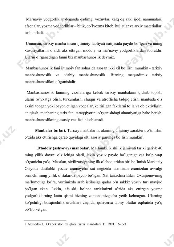 yo’q bo’lib ketgan. ilk tarixning ayrim lavhalari o’tmishdan qolgan va insonning ijtimoiy faoliyati bilan bog’liq bo’lgan moddiy yodgorliklarda, aniqrog’i ularning bizgacha saqlangan, qoldiqlari yetib kelgan. xullas, moddiy (ashyoviy) manba deganda ibtidoiy odamlar istiqomat qilgan va dafn etilgan joylar, ularning mehnat va urush qurollari, bino va turli inshootlar (qal’a va qasrlar, hammomlar va karvonsaroylar, hunarmandchilik ustaxonalari hamda suv inshootlari va boshqalar)ning qoldiqlari, uy-ro’zg’or buyumlari va zebziynat taqinchoqlari tushuniladi. moddiy yodgorliklarni qidirib topish va o’rganish ishlari bilan arxeologiya ilmi (yunon, arxeo -qadimiy, logos – ilm; o’tmish haqidagi ilm; kishilik jamiyatining uzoq o’tmishni o’rganuvchi ilm, qadimshunoslik) shug’ullanadi. 2. etnografik manbalar. xalqlarning kelib chiqishi bilan bog’liq bo’lgan material va ma’lumotlar etnografik manba hisoblanadi. masalan, xalq, qabila va urug’ nomlari, inson qo’li va aql –zakovati bilan yaratilgan qurol va buyumlarning naqsh va bezaklari, kishilar ongida, shuningdek, og’zaki va yozma adabiyotda saqlanib qolgan o’tmish urf-odat va an’analari, kishilarning turmush tarzi etnografik manba hisoblanadi. bularning barchasini etnografiya …