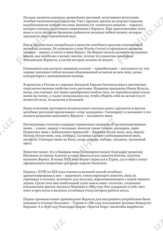 ми обладал дезинфицирующим действием. лечебные свойства эфирных масел были положены в основу нового направления в медицине – ароматерапии, создателем которого стал француз гатефоз. ароматерапия возникла случайно, когда гатефоз, получив во время лабораторных опытов сильный ожог руки, инстинктивно опустил ее в сосуд, в котором находилось масло лаванды. в дальнейшем он заметил быстрое заживление раны практически без следов от ожога. вполне предсказуемым следующим шагом применения ароматических натуральных веществ стало их добавление в вино для придания ему не только приятного аромата и своеобразного вкуса, но и целебных свойств. полынь является одним из древнейших растений, получивших репутацию лечебно-гигиенического средства. уже с древних времен на острове сицилия вырабатывается особый тип вина amareno (от латинского amarum – горькое), которое считают прототипом современного вермута. при приготовлении этого вина в сусло во время брожения добавляли молодые побеги вишни, которые придавали вину горьковатый вкус. еще в средние века употребляли в качестве лечебного средства согревающий настой из полыни. от немецкого …