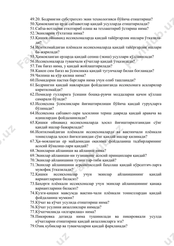 илишни авзаллик ва камчиликлари нимада? 43. субстратсиз технологияда етиштириш қандай ифодаланади? 44. субстратсиз технологияни асосий авзалликлари? 45. субстратсиз экинни асосий тузилиш принциплари? 46. помидор кўчатлариин субстратсиз экин технологияси бўйича етиштириш? 47. бодринг кўчатларини субстратсиз экин технологияси бўйича етиштириш? 48. 9. помидорни субстратсиз экин технологияси бўйича етиштириш? 49. 20. бодрингни субстратсиз экин технологияси бўйича етиштириш? 50. ҳимояланган ерда сабзавотлар қандай усулларда етиштирилади? 51. сабза-вотларни етилтириб олиш ва тезлаштириб ўстириш нима? 52. экинларни тўхтатиш нима? 53. қишки ойнаванд иссиқхоналарда қандай тайёргарлик ишлари ўтказила-ди? 54. иситилмайдиган плёнкали иссиқхоналарда қандай тайёргарлик ишлари ба-жарилади? 55. ҳимояланган ерларда қандай сепиш (экиш) усуллари қўлланилади? 56. иссиқхоналарда тувакчали кўчатлар қандай ўтқазилади? 57. тик бағаз нима, у қандай жойлаштирилади? 58. каноп сим бағаз ва ўсимликка қандай тугунчалар билан боғланади? 59. чилпиш ва кўр қилиш нима? 60. помидорни пастки барглари нима учун олиб ташланади? 61. бодрингни қандай навларидан фойдаланганда иссиқхонага асаларилар киритилмайди? 62. помидор гулларига ўсишни бошқа-рувчи моддаларни қачон қўллаш …