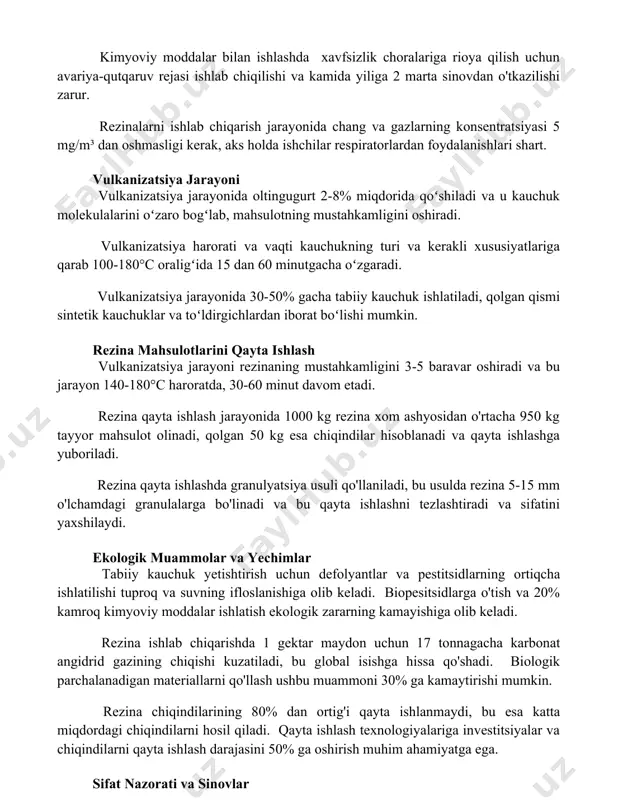 da ishchilar respiratorlardan foydalanishlari shart. vulkanizatsiya jarayoni vulkanizatsiya jarayonida oltingugurt 2-8% miqdorida qoʻshiladi va u kauchuk molekulalarini oʻzaro bogʻlab, mahsulotning mustahkamligini oshiradi. vulkanizatsiya harorati va vaqti kauchukning turi va kerakli xususiyatlariga qarab 100-180°c oraligʻida 15 dan 60 minutgacha oʻzgaradi. vulkanizatsiya jarayonida 30-50% gacha tabiiy kauchuk ishlatiladi, qolgan qismi sintetik kauchuklar va toʻldirgichlardan iborat boʻlishi mumkin. rezina mahsulotlarini qayta ishlash vulkanizatsiya jarayoni rezinaning mustahkamligini 3-5 baravar oshiradi va bu jarayon 140-180°c haroratda, 30-60 minut davom etadi. rezina qayta ishlash jarayonida 1000 kg rezina xom ashyosidan o'rtacha 950 kg tayyor mahsulot olinadi, qolgan 50 kg esa chiqindilar hisoblanadi va qayta ishlashga yuboriladi. rezina qayta ishlashda granulyatsiya usuli qo'llaniladi, bu usulda rezina 5-15 mm o'lchamdagi granulalarga bo'linadi va bu qayta ishlashni tezlashtiradi va sifatini yaxshilaydi. ekologik muammolar va yechimlar tabiiy kauchuk yetishtirish uchun defolyantlar va pestitsidlarning ortiqcha ishlatilishi tuproq va suvning ifloslanishiga olib keladi. biopesitsidlarga o'tish va 20% kamroq kimyoviy moddalar ishlatish ekologik …