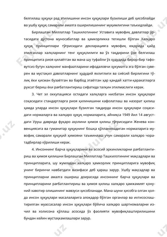 ларацияга мувофиқ юқорида қайд этилганлар халқларнинг тенг ҳуқуқлилиги ва ўз тақдирини ўзи белгилаш принципига риоя қилаётган ва мана шу туфайли ўз ҳудудида бирор-бир тафовутсиз бутун халқнинг манфаатларини ифодаловчи ҳукуматга эга бўлган суверен ва мустақил давлатларнинг ҳудудий яхлитлиги ва сиёсий бирлигини тўлиқ ёки қисман бузаётган ва барбод этаётган ҳар қандай хатти-ҳаракатларга рухсат бериш ёки рағбатлантириш сифатида талқин этилмаслиги керак. 3. чет эл оккупацияси остидаги халқларга нисбатан инсон ҳуқуқлари соҳасидаги стандартларга риоя қилинишини кафолатлаш ва назорат қилиш ҳамда уларда инсон ҳуқуқлари бузилган тақдирда инсон ҳуқуқлари соҳасидаги нормаларга ва халқаро ҳуқуқ нормаларига, айниқса 1949 йил 14 августдаги уруш даврида фуқаро аҳолини ҳимоя қилиш тўғрисидаги женева конвенциясига ва гуманитар ҳуқуқнинг бошқа қўлланиладиган нормаларига мувофиқ самарали ҳуқуқий ҳимояни таъминлаш учун самарали халқаро чора-тадбирлар кўрилиши керак. 4. инсоннинг барча ҳуқуқларини ва асосий эркинликларни рағбатлантириш ва ҳимоя қилишни бирлашган миллатлар ташкилотининг мақсадлари ва принципларига, шу жумладан халқаро ҳамкорлик принципларига мувофиқ унинг биринчи навбатдаги вазифаси деб қараш зарур. …