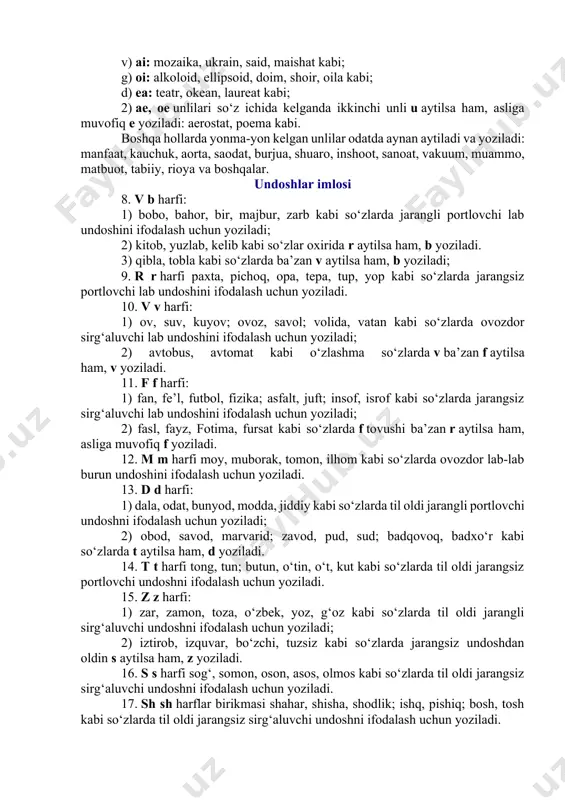 kabi so‘zlarda old qator o‘rta-keng unlini ifodalash uchun yoziladi. 7. yonma-yon keladigan unlilar imlosi: 1) unlilar orasiga ba’zan u undoshi qo‘shib aytilsa ham, yozilmaydi. a) ia: material, milliard, radiator; tabiat, shariat kabi; b) io: biologiya, million, stadion, radio kabi; v) ai: mozaika, ukrain, said, maishat kabi; g) oi: alkoloid, ellipsoid, doim, shoir, oila kabi; d) ea: teatr, okean, laureat kabi; 2) ae, oe unlilari so‘z ichida kelganda ikkinchi unli u aytilsa ham, asliga muvofiq e yoziladi: aerostat, poema kabi. boshqa hollarda yonma-yon kelgan unlilar odatda aynan aytiladi va yoziladi: manfaat, kauchuk, aorta, saodat, burjua, shuaro, inshoot, sanoat, vakuum, muammo, matbuot, tabiiy, rioya va boshqalar. undoshlar imlosi 8. v b harfi: 1) bobo, bahor, bir, majbur, zarb kabi so‘zlarda jarangli portlovchi lab undoshini ifodalash uchun yoziladi; 2) kitob, yuzlab, kelib kabi so‘zlar oxirida r aytilsa ham, b yoziladi. 3) qibla, tobla kabi so‘zlarda ba’zan v aytilsa ham, b yoziladi; 9. r …