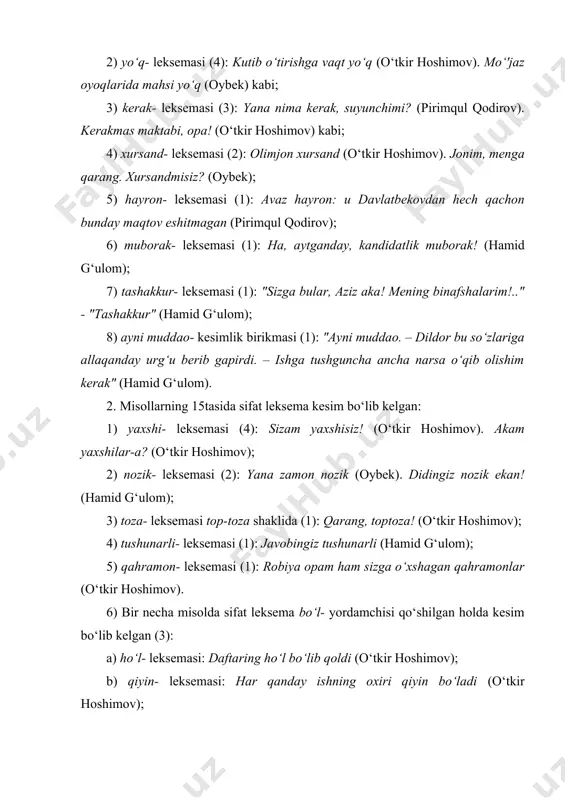 yin bo‘ladi (o‘tkir hoshimov); d) oson- leksemasi: motorni qaytadan o‘t oldirish oson bo‘lsa ekan (o‘tkir hoshimov); 7) mehribon- leksemasi qil- yordamchisi qo‘shilgan holda kesim bo‘lib kelgan: kim bu odamni bunchalik mehribon qilib qo‘ydi ekan? (pirimqul qodirov); 8) kambag‘al- leksemasi ekan+lik shaklining ekan affiksoidi ellipslangan ko‘rinishida kesim bo‘lib kelgan: uning bitta qusuri – kambag‘alligi (oy-bek). 3. misollarning 7tasida ravish leksema kesim bo‘lib kelgan: 1) ko‘p- leksemasi (2): ..buqabuloq atroflarida bunaqa antiqa qishloqlar ko‘p (hamid g‘ulom). voy, biram ko‘p! avaz aka, belbog‘ingizni bering, terib olaylik (pirimqul qodirov); 2) kam- leksemasi (2): voy, alixo‘ja boylardan nimamiz kam? (oybek). bu yil suv kamroq (hamid g‘ulom); 3) boshqacha- leksemasi (1); erta bahorda tuproq hidi boshqacha bo‘ladi (o‘tkir hoshimov); 4) eskicha- leksemasi (1): biroq bu gal ham javob eskicha bo‘ldi (hamid g‘ulom); 5) asta- leksemasi (1): astaroq... oyog‘ingiz tagi – binafshalar (hamid g‘ulom). 4. misollarning 7tasida ot leksema kesim bo‘lib kelgan. bunday ot leksema odatda bosh, …