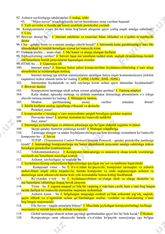 okollar, tarmoq resurslari 57. kompyuter tarmog'ida ish stantsiyasi kompyuteri qaysi hisoblanadi: j: statsionar 58. kompyuter tarmog'ining tarkibiy qismlari: j: serverlar, protokollar, mijozlar mashinalari, aloqa kanallari 59. mahalliy kompyuter tarmog'i - quyidagilarga bog'langan kompyuterlardan iborat tarmoq. j: bitta muassasa (uning hududiy birlashmasi) 60. bitta muassasa, korxona - tarmoq ichida ishlaydigan bu ... tarmog’i: j: lokal 61. router - bu turli xil ... qurilmasi: j: kompyuter tarmoqlarini bog’laydigan 62. mahalliy kompyuter tarmog'i quyidagilarni anglatadi: j: lan 63. bir nechta tarmoqni ulash quyidagilarni beradi: j: o'zaro bog'liqlik 64. tarmoq axborot almashinuvining asosiy bo'linmasi bu: j: paket 65. kompyuter tarmog'ida quyidagilar bo'lishi shart: j: protokol 66. kompyuter tarmoqlarida ma'lumot uzatish tezligi odatda quyidagicha o'lchanadi: j: bit / sek 67. mijozlar fayllariga kirishini boshqaruvchi server bu... j: fayl-server 68. elektron pochta xabarlarini yuborish va qabul qilish serveri: j: pochta 69. tarmoq xabarlari oqimi quyidagilar bilan belgilanadi. j: trafiklar 70. masofaviy o'qitish tizimi samaradorligining asosiy tarkibiy …