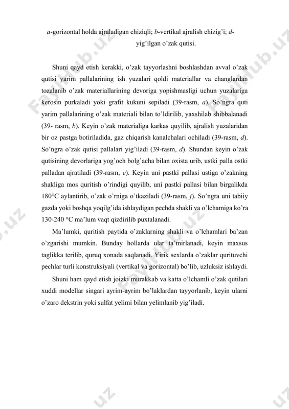 chi bosqichda – haroratni tezlik bilan eng yuqori darajagacha ko’tarib, ma’lum vaqt ichida shu darajada tutib turish kerak (namlik tez sur’atda buqma boshlaydi). uchinchi bosqichda – qolip va o’zaklar bo’shatish haroratigacha sovutiladi. bunda o’zaklar sovitaladi va ularda yig’ilib qolgan issiqlik hisobiga oxirgacha quritiladi. o’zaklarni quritish vaqti o’zak og’irligi, quritish darajasi, issiqlikni o’tkazish usuliga bog’lik va bir necha daqiqadan bir necha soatgacha cho’ziladi. 2 o’zaklarni mashinada tayyorlab olish texnologiyasi bu texnologiyada o’zaklar qumotar va qumpuflash mashinalarida gorizontal va vertikal ajraladigan yuzali qutilarda olinadi. moslamalar kulrang cho’yandan ishlab chiqilgan va qimmatroq bo’ladi. moslamalarni 280-300 0c darajagacha tabiiy gaz va elektroenergiya yordamida qizdiriladi. o’zak yashigiga o’zak aralashmasini keltirish qumpuflash va qumotar mashinalarida oshiriladi. mashinani ishlatish tartibi: o’zak yashigi darajasi kerakli ko’rsatkichga yetganda uning ishchi yuzasi tozalanadi va ajratadigan yupqa qoplam suriladi, qoplam vazifasi aralashmaning yopishib qolmasligi va o’zakni yashikdan ajratishni yengillashtirish, qoplamning termochidamliligi 300 0c darajadan past bo’lishi mumkin emas, qoplamni o’zi gazlar …