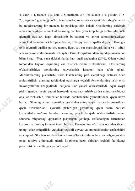 vurib pishirilgan go‘shtning qiyin hazm bo‘lishi ko‘pchilikka ma'lum, bunday taomning yetarli darajada o‘zlashtirilishi uchun shuncha miqdordagi qaynatilib pishirilgan go‘shtga sarflanadigan fermentdan ko‘proq va faolroq ferment kerak bo‘ladi. fermentning o‘zi ham oqsildan iborat, uning ishlab chiqarilishi vujuddan tegishli quvvat va aminokislotalar sarflanishini talab qiladi. shu bois me'da-ichaklari nosog‘lom kishilar uchun qovurilgan go‘shtli ovqat tavsiya qilinmaydi, ularda ko‘pincha hazm shiralari tegishli faollikdagi proteolitik fermentlarga ega bo‘lmaydi. 3-jadval ayrim o‘simlik donlaridagi oqsillarning miqdori mahsulotlar oqsillar (%) mahsulotlar oqsillar (%) soya kungaboqar yeryong‘oq kunjut urug‘i uzum urug‘i makkajo‘xori murtagi 34,9 20,7 26,3 19,4 12,0 24,8 paxta chigiti zig‘ir raps maxsar pomidor urug‘idan siqib olingan modda 34,5 22,0 22,3 10,0 35,0 aholini tegishli miqdorda to’la qiymatli oqsillar bilan ta'minlash ancha muhim muammo bo’lib, uni hal qilishda eng avval oqsilga boy bo’lgan go’sht, baliq, tuxum, sut-qatiq, dukkakli o’simliklar, don kabi turli-tuman mahsulotlarning yetarli bo’lishiga erishish zarur. bulardan tashqari yana oqsillarning noan'anaviy manbalari ham mavjud bo’lib, ularga …