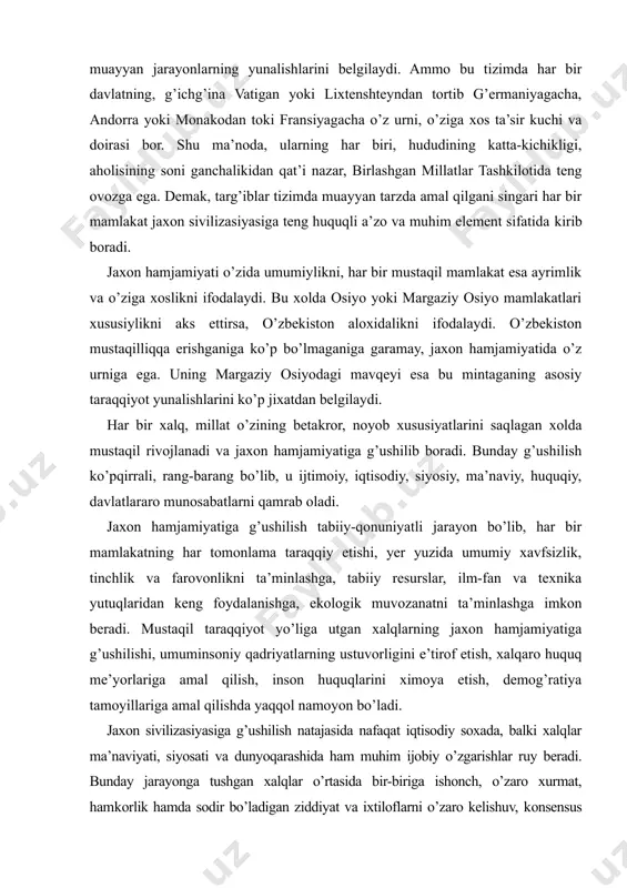 kon beradi. mustaqil taraqqiyot yo’liga utgan xalqlarning jaxon hamjamiyatiga g’ushilishi, umuminsoniy qadriyatlarning ustuvorligini e’tirof etish, xalqaro huquq me’yorlariga amal qilish, inson huquqlarini ximoya etish, demog’ratiya tamoyillariga amal qilishda yaqqol namoyon bo’ladi. jaxon sivilizasiyasiga g’ushilish natajasida nafaqat iqtisodiy soxada, balki xalqlar ma’naviyati, siyosati va dunyoqarashida ham muhim ijobiy o’zgarishlar ruy beradi. bunday jarayonga tushgan xalqlar o’rtasida bir-biriga ishonch, o’zaro xurmat, hamkorlik hamda sodir bo’ladigan ziddiyat va ixtiloflarni o’zaro kelishuv, konsensus asosida xal qilishga intilish vujudga keladi. bir-birining madaniy yutuqlari, qadriyatlaridan, tajribalaridan baxramand bo’lish xoxish-istag’i shakllanadi. xalqlarning bir-biri bilan jipslashish tendensiyasi yaxlit, bir butun sivilizasiyani, insoniyatni e’zozlash kabi sayyoraviy ongni shakllantiradi. ya’ni milliylik va umuminsoniylikning uygunliki jaxon sivilizasiyasida yaqqol namoyon bo’ladi va dunyo hamjamiyatining harakat dasturiga aylanadi. o’zbekiston va jaxon. mustaqil o’zbekistonning jaxon sivilizasiyasiga g’ushilishining falsafiy-metodolog’ik muammolarini o’rganish nihoyatda muhim. o’zbekiston o’zining ko’p asrlik milliy davlatchiligi, madaniyati, ilm-fani, san’ati, o’ziga xos va betag’ror xayot falsafasi bilan jaxon sivilizasiyasi rivojiga muhim xissa qushdi. …